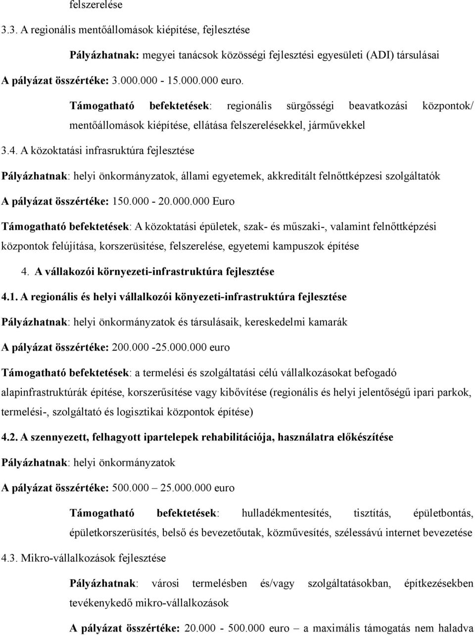 A közoktatási infrasruktúra fejlesztése Pályázhatnak: helyi önkormányzatok, állami egyetemek, akkreditált felnőttképzesi szolgáltatók A pályázat összértéke: 150.000-