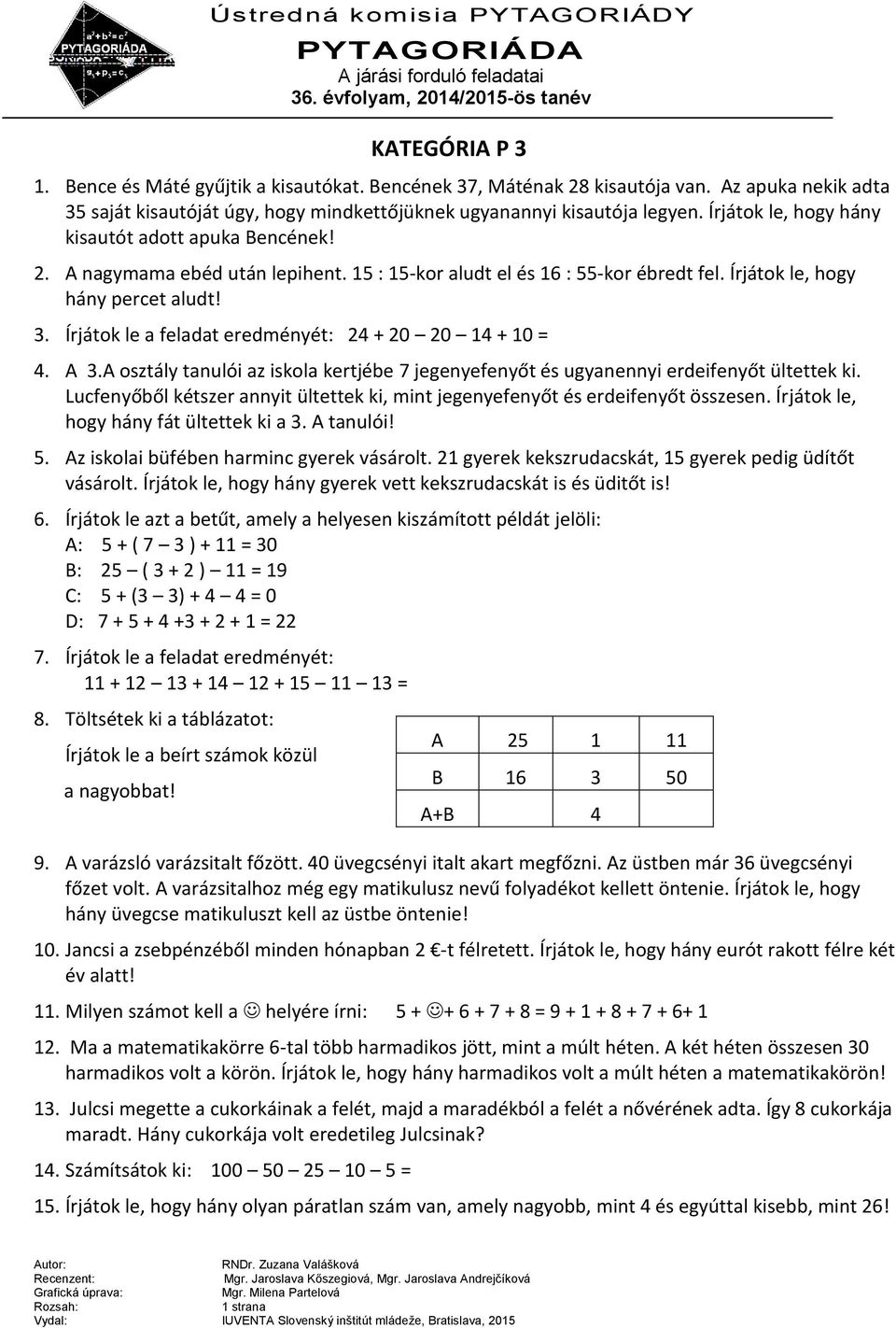 Írjátok le a feladat eredményét: 24 + 20 20 14 + 10 = 4. A 3.A osztály tanulói az iskola kertjébe 7 jegenyefenyőt és ugyanennyi erdeifenyőt ültettek ki.