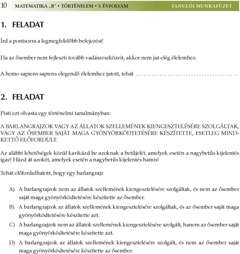 feladat Pisti ezt olvasta egy történelmi tanulmányban: A BARLANGRAJZOK VAGY AZ ÁLLATOK SZELLEMÉNEK KIENGESZTELÉSÉRE SZOLGÁLTAK, VAGY AZ ÔSEMBER SAJÁT MAGA GYÖNYÖRKÖDTETÉSÉRE KÉSZÍTETTE, ESETLEG MIND-