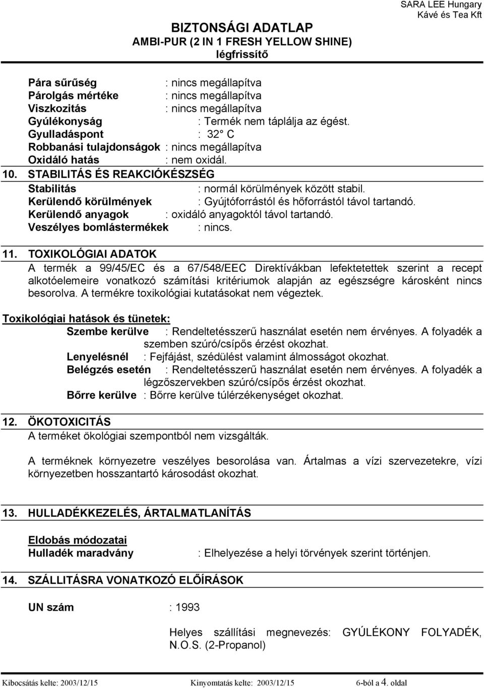 Kerülendő körülmények : Gyújtóforrástól és hőforrástól távol tartandó. Kerülendő anyagok : oxidáló anyagoktól távol tartandó. Veszélyes bomlástermékek : nincs. 11.