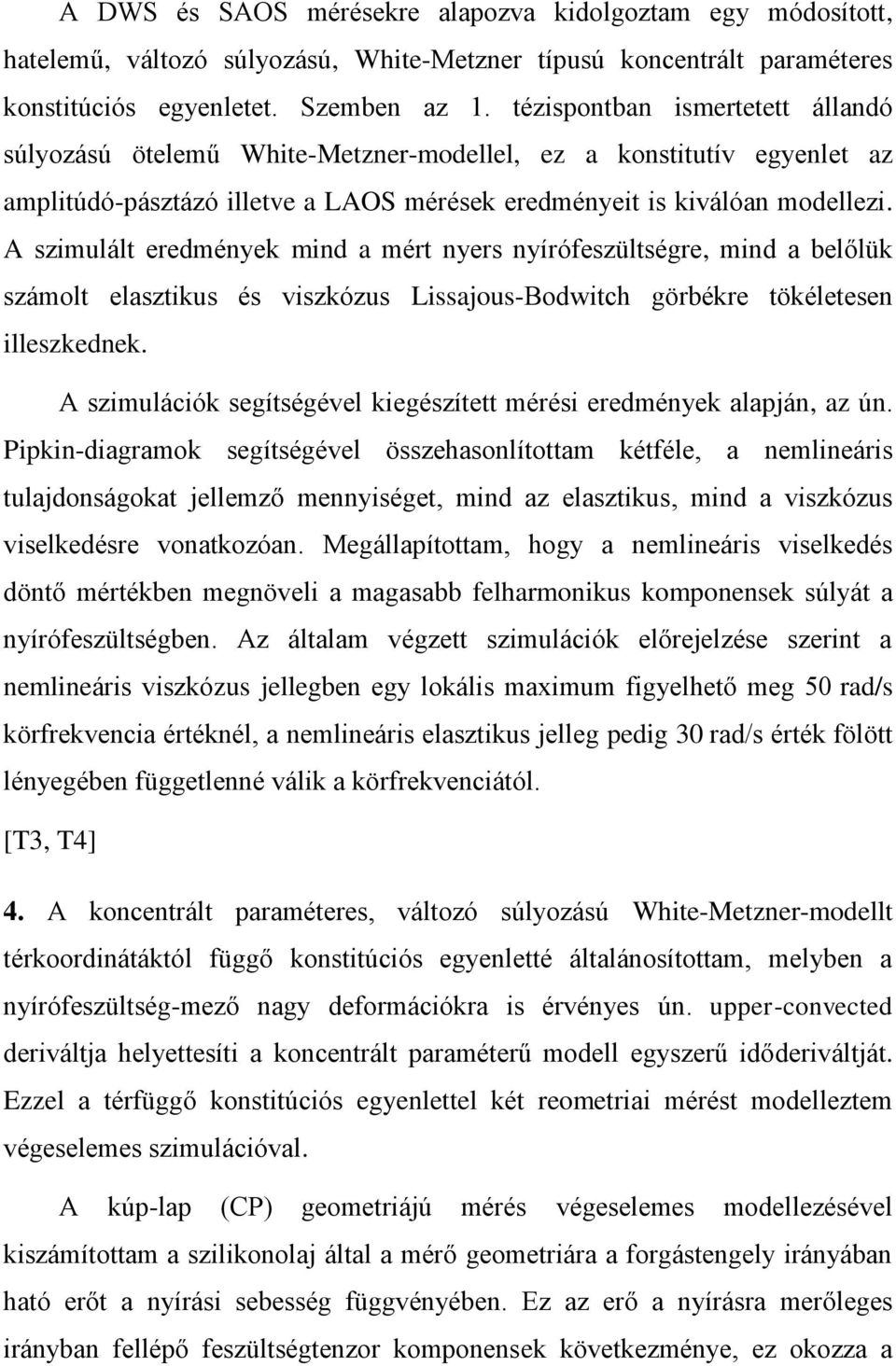 A szimulált eredmények mind a mért nyers nyírófeszültségre, mind a belőlük számolt elasztikus és viszkózus Lissajous-Bodwitch görbékre tökéletesen illeszkednek.