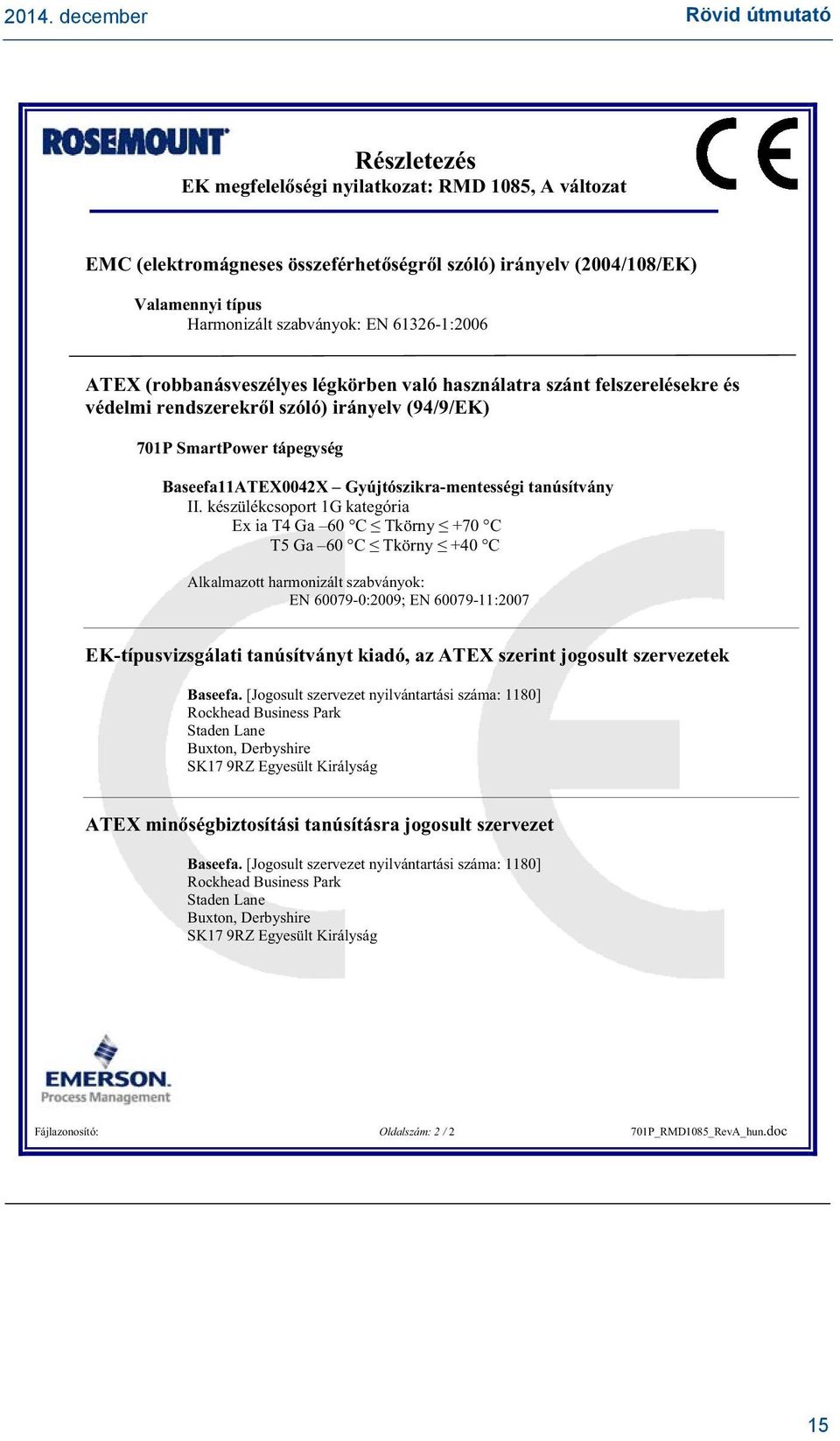II. készülékcsoport 1G kategória Ex ia T4 Ga 60 C Tkörny +70 C T5 Ga 60 C Tkörny +40 C Alkalmazott harmonizált szabványok: EN 60079-0:2009; EN 60079-11:2007 EK-típusvizsgálati tanúsítványt kiadó, az