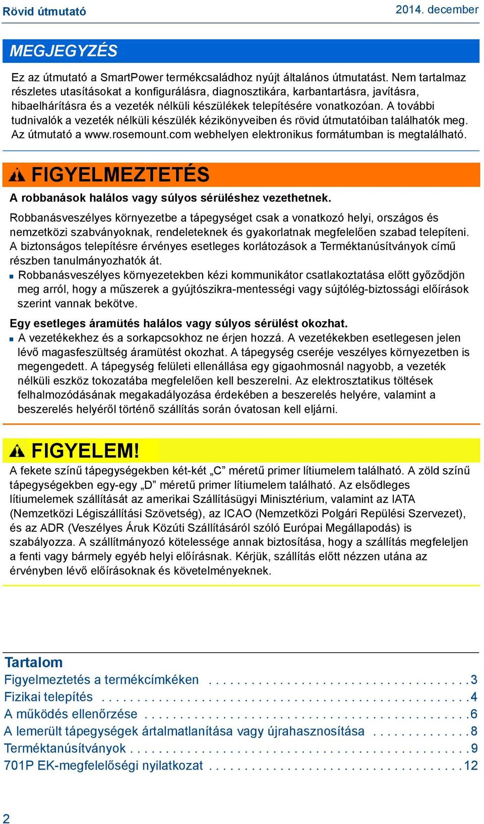 A további tudnivalók a vezeték nélküli készülék kézikönyveiben és rövid útmutatóiban találhatók meg. Az útmutató a www.rosemount.com webhelyen elektronikus formátumban is megtalálható.