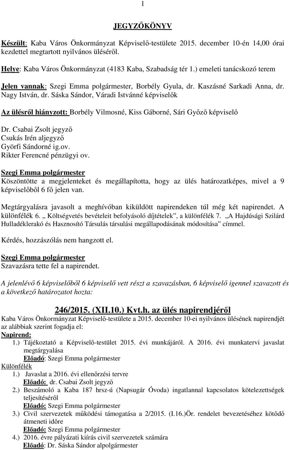 Sáska Sándor, Váradi Istvánné képviselők Az ülésről hiányzott: Borbély Vilmosné, Kiss Gáborné, Sári Győző képviselő Dr. Csabai Zsolt jegyző Csukás Irén aljegyző Györfi Sándorné ig.ov.
