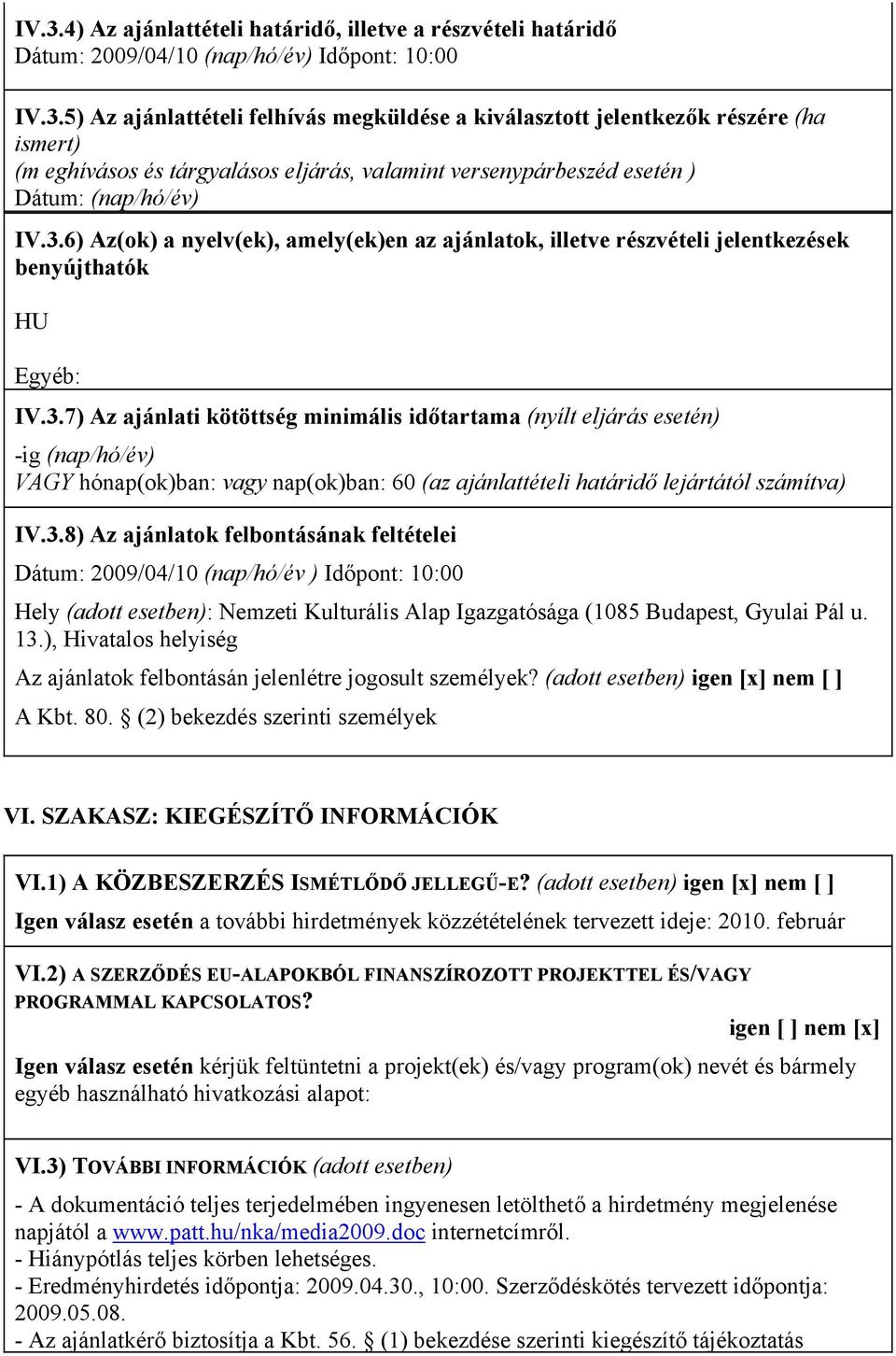 3.8) Az ajánlatok felbontásának feltételei Dátum: 2009/04/10 (nap/hó/év ) Időpont: 10:00 Hely (adott esetben): Nemzeti Kulturális Alap Igazgatósága (1085 Budapest, Gyulai Pál u. 13.