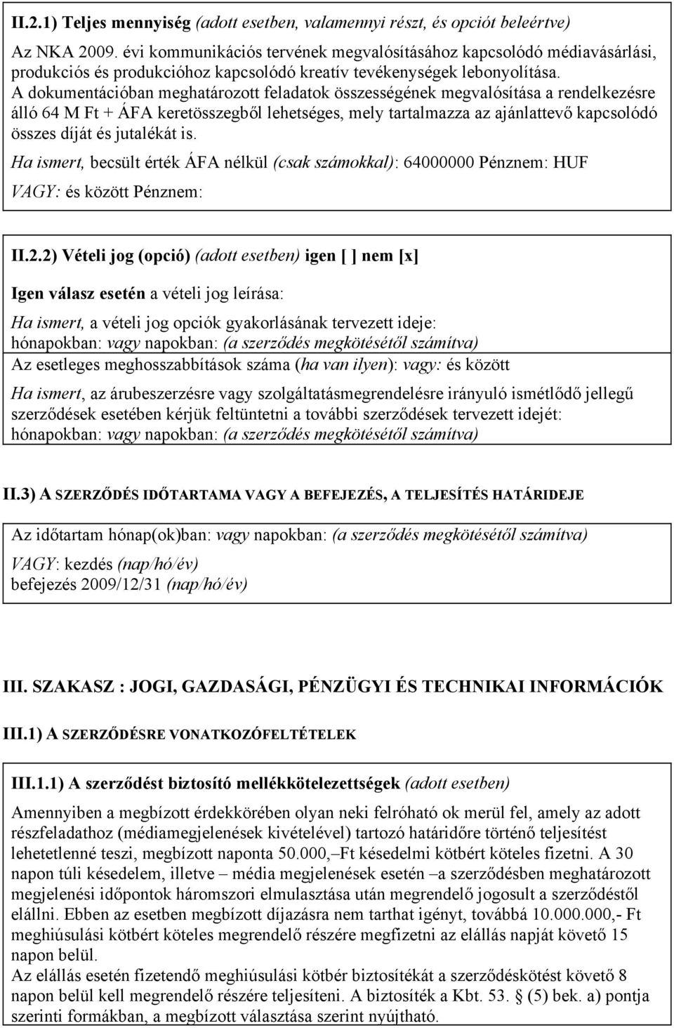 A dokumentációban meghatározott feladatok összességének megvalósítása a rendelkezésre álló 64 M Ft + ÁFA keretösszegből lehetséges, mely tartalmazza az ajánlattevő kapcsolódó összes díját és