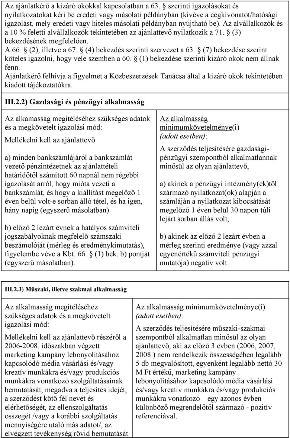 Az alvállalkozók és a 10 % feletti alvállalkozók tekintetében az ajánlattevő nyilatkozik a 71. (3) bekezdésének megfelelően. A 66. (2), illetve a 67. (4) bekezdés szerinti szervezet a 63.