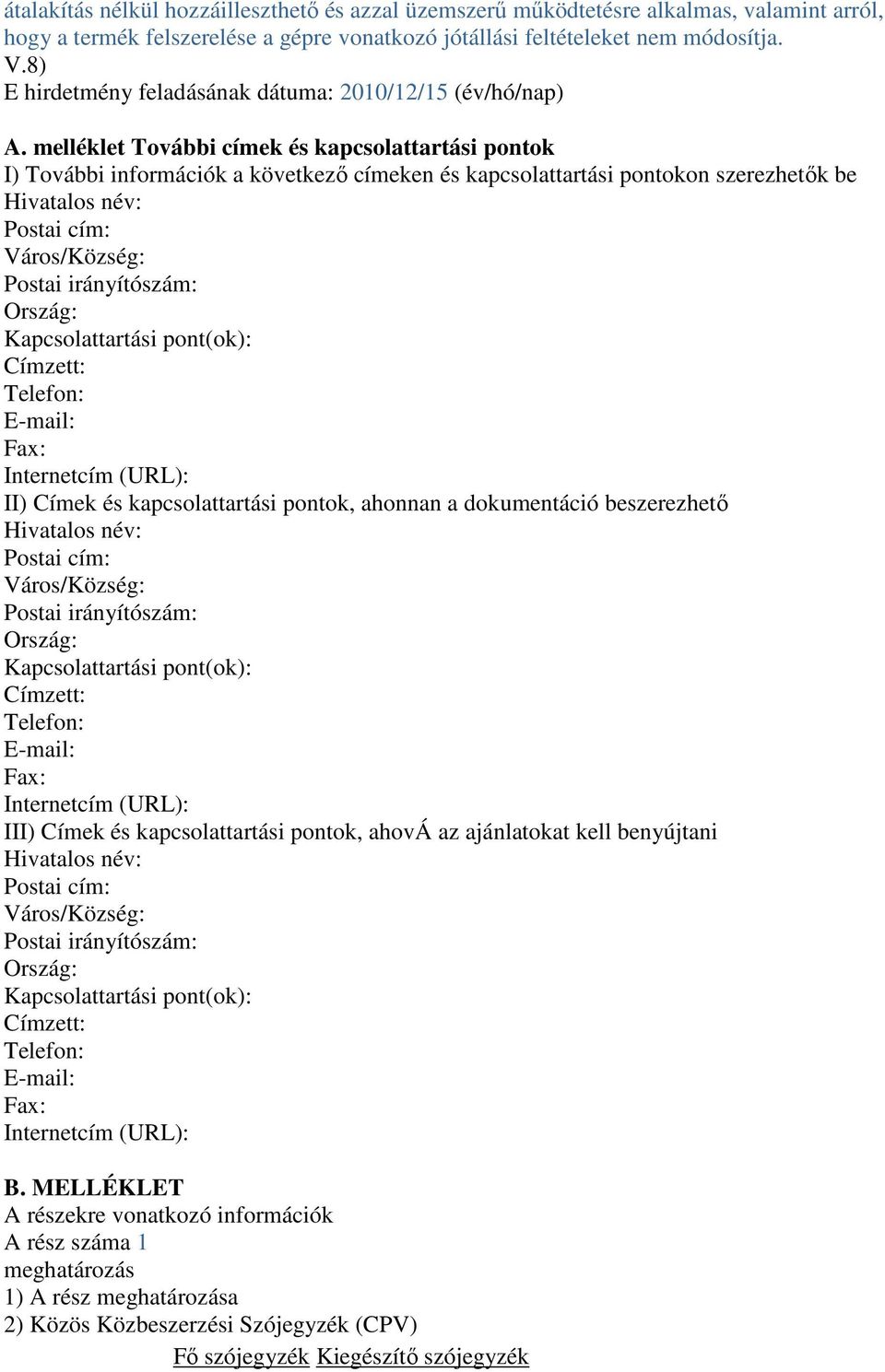 melléklet További címek és kapcsolattartási pontok I) További információk a következő címeken és kapcsolattartási pontokon szerezhetők be Hivatalos név: Postai cím: Város/Község: Postai irányítószám: