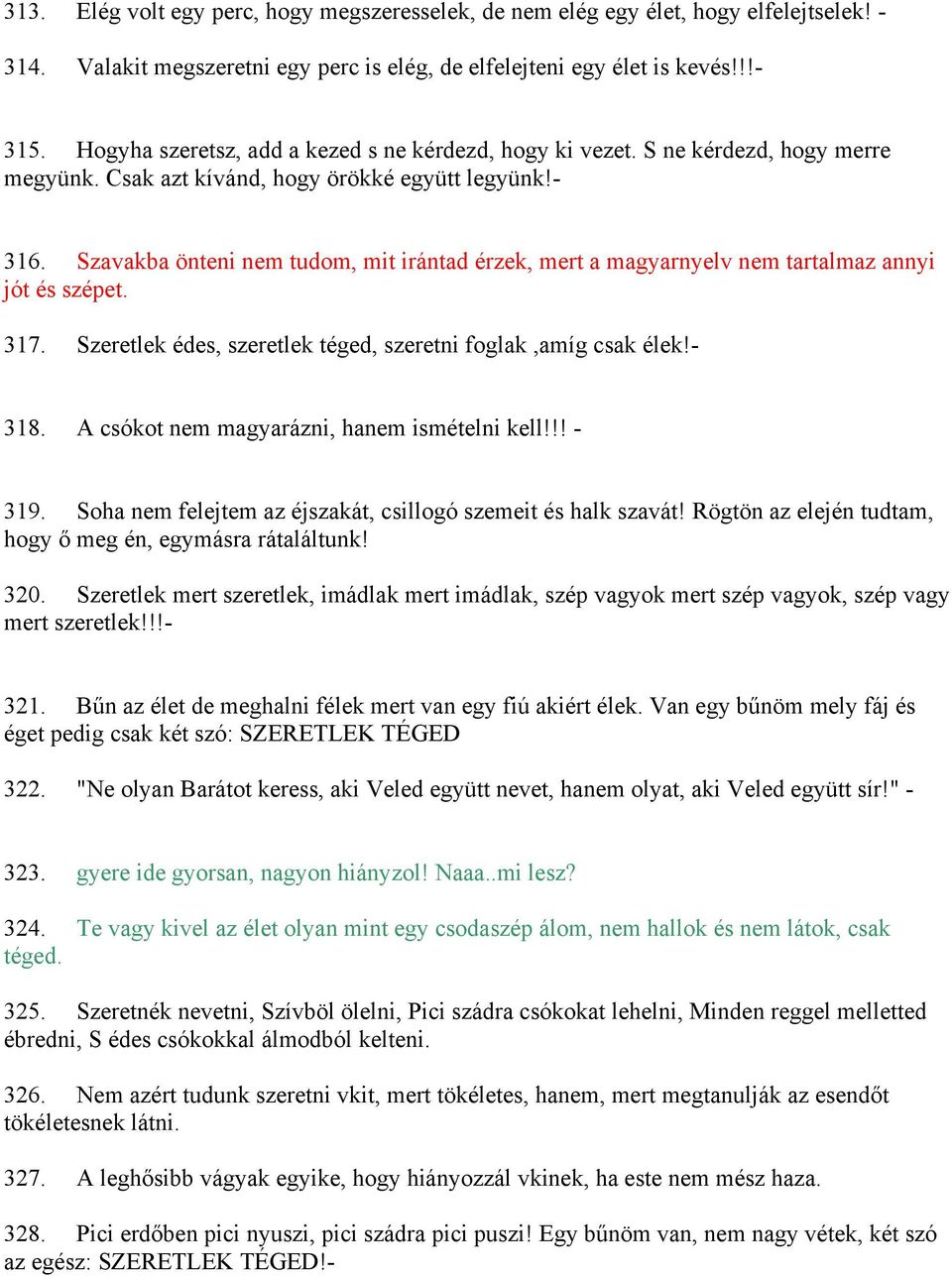 Szavakba önteni nem tudom, mit irántad érzek, mert a magyarnyelv nem tartalmaz annyi jót és szépet. 317. Szeretlek édes, szeretlek téged, szeretni foglak,amíg csak élek!- 318.