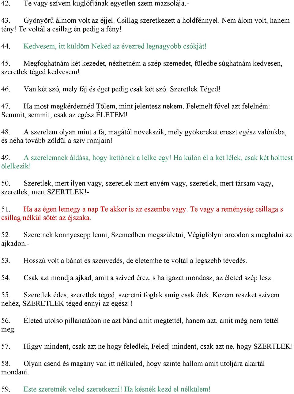 Van két szó, mely fáj és éget pedig csak két szó: Szeretlek Téged! 47. Ha most megkérdeznéd Tőlem, mint jelentesz nekem. Felemelt fővel azt felelném: Semmit, semmit, csak az egész ÉLETEM! 48.