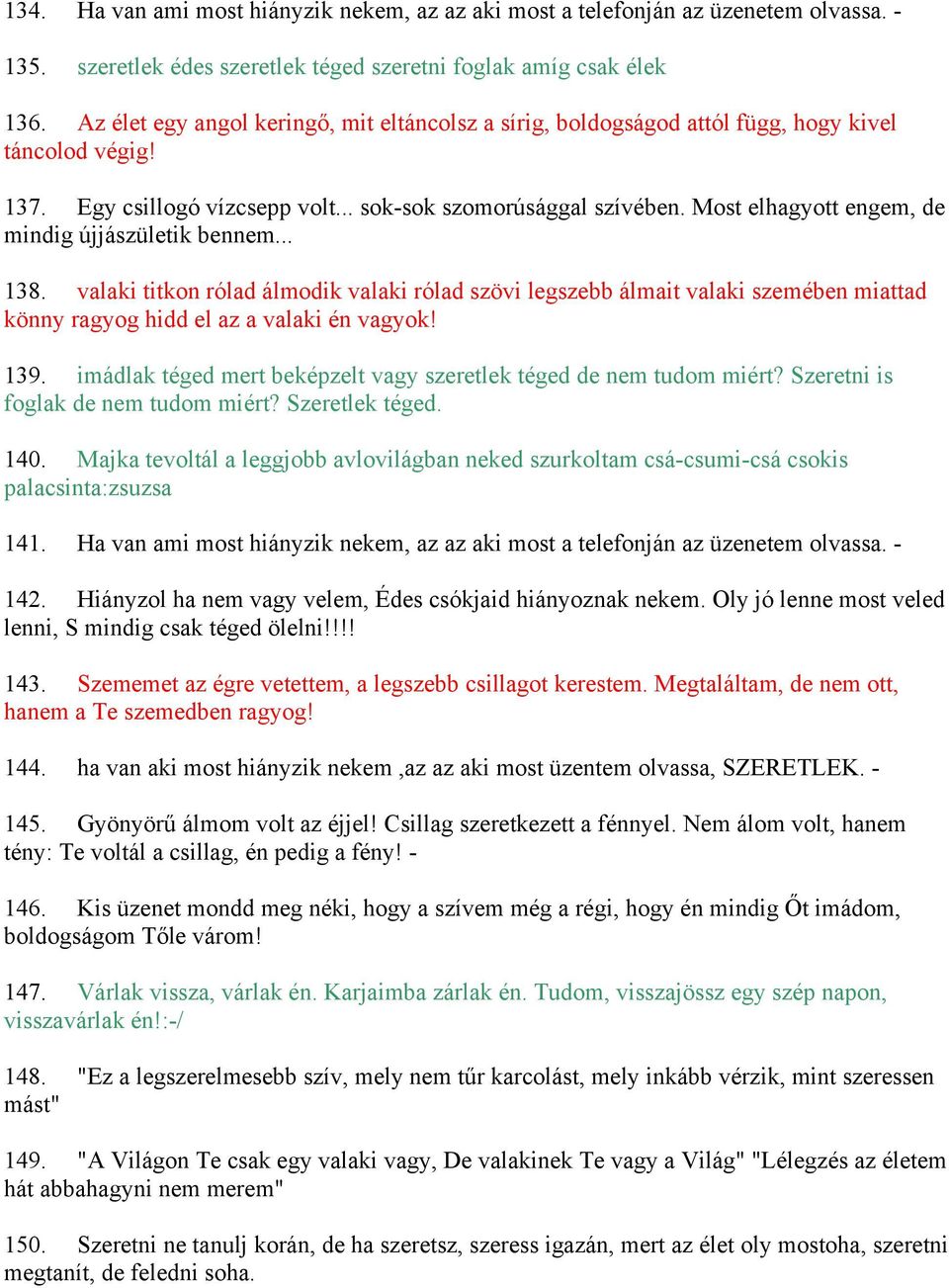 Most elhagyott engem, de mindig újjászületik bennem... 138. valaki titkon rólad álmodik valaki rólad szövi legszebb álmait valaki szemében miattad könny ragyog hidd el az a valaki én vagyok! 139.