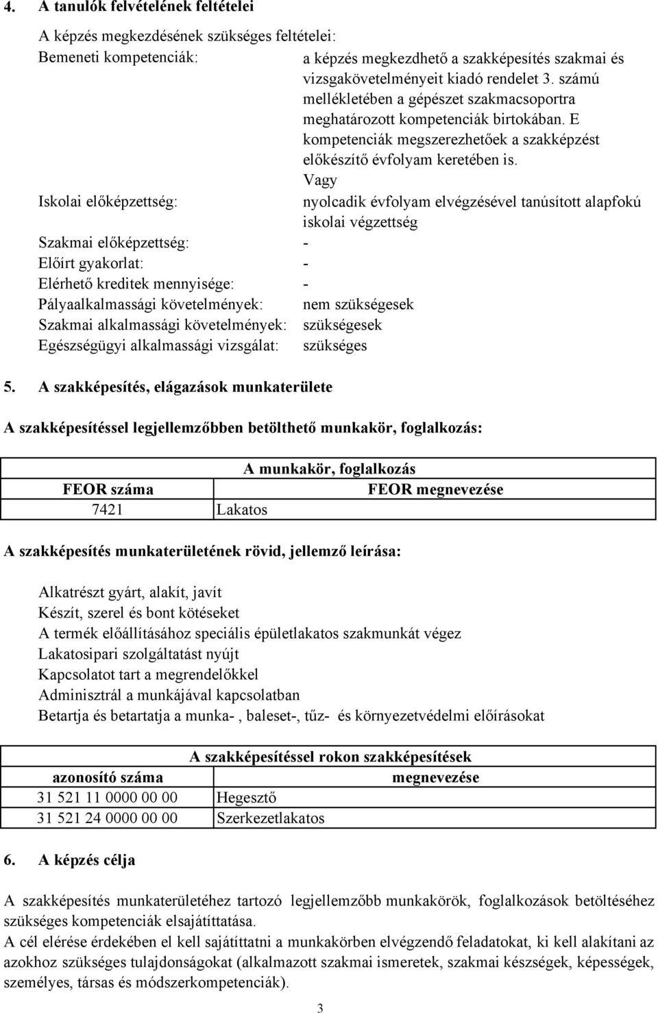 Vagy Iskolai előképzettség: nyolcadik évfolyam elvégzésével tanúsított alapfokú iskolai végzettség Szakmai előképzettség: - Előírt gyakorlat: - Elérhető kreditek mennyisége: - Pályaalkalmassági