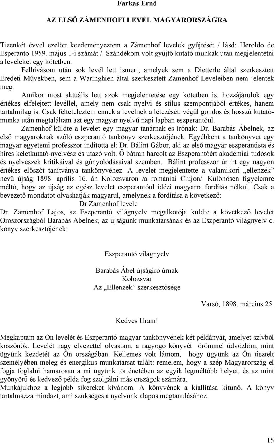 Felhívásom után sok levél lett ismert, amelyek sem a Dietterle által szerkesztett Eredeti Művekben, sem a Waringhien által szerkesztett Zamenhof Leveleiben nem jelentek meg.