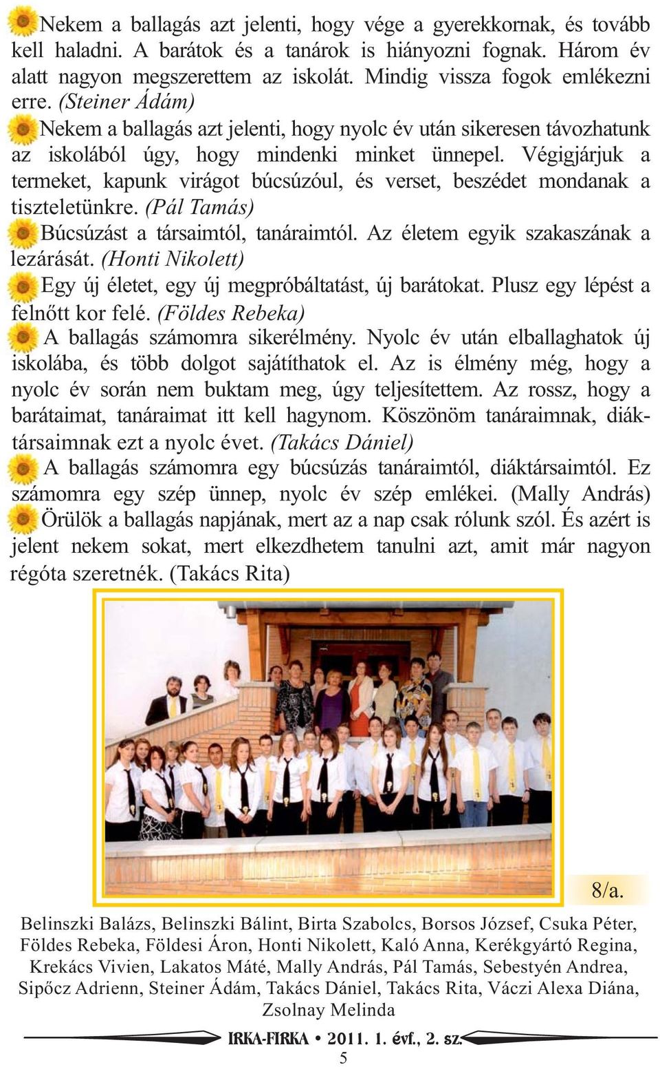 Végigjárjuk a termeket, kapunk virágot búcsúzóul, és verset, beszédet mondanak a tiszteletünkre. (Pál Tamás) Búcsúzást a társaimtól, tanáraimtól. Az életem egyik szakaszának a lezárását.