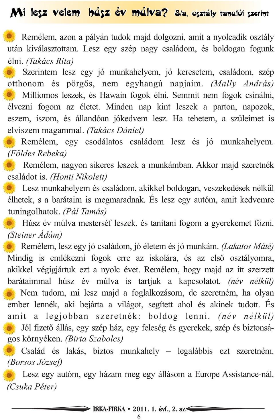 (Mally András) Milliomos leszek, és Hawain fogok élni. Semmit nem fogok csinálni, élvezni fogom az életet. Minden nap kint leszek a parton, napozok, eszem, iszom, és állandóan jókedvem lesz.