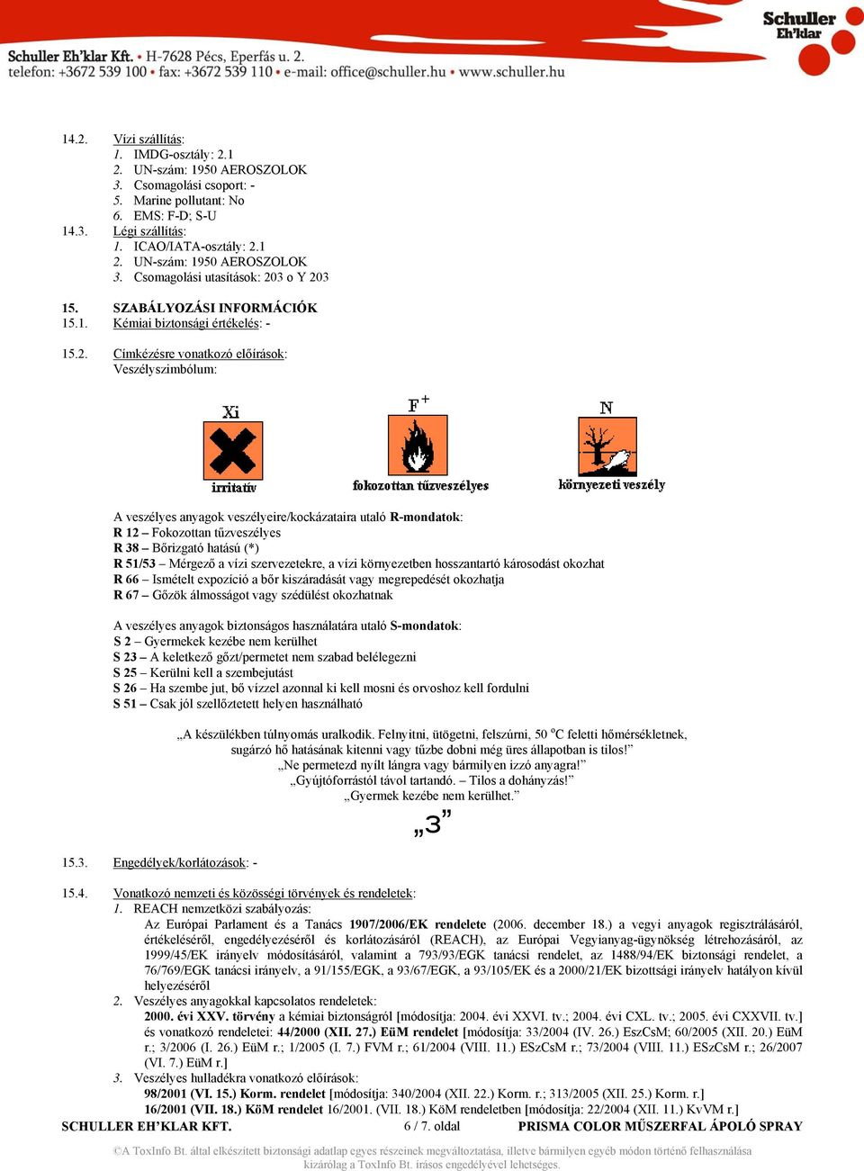 Címkézésre vonatkozó előírások: Veszélyszimbólum: A veszélyes anyagok veszélyeire/kockázataira utaló R-mondatok: R 12 Fokozottan tűzveszélyes R 38 Bőrizgató hatású (*) R 51/53 Mérgező a vízi