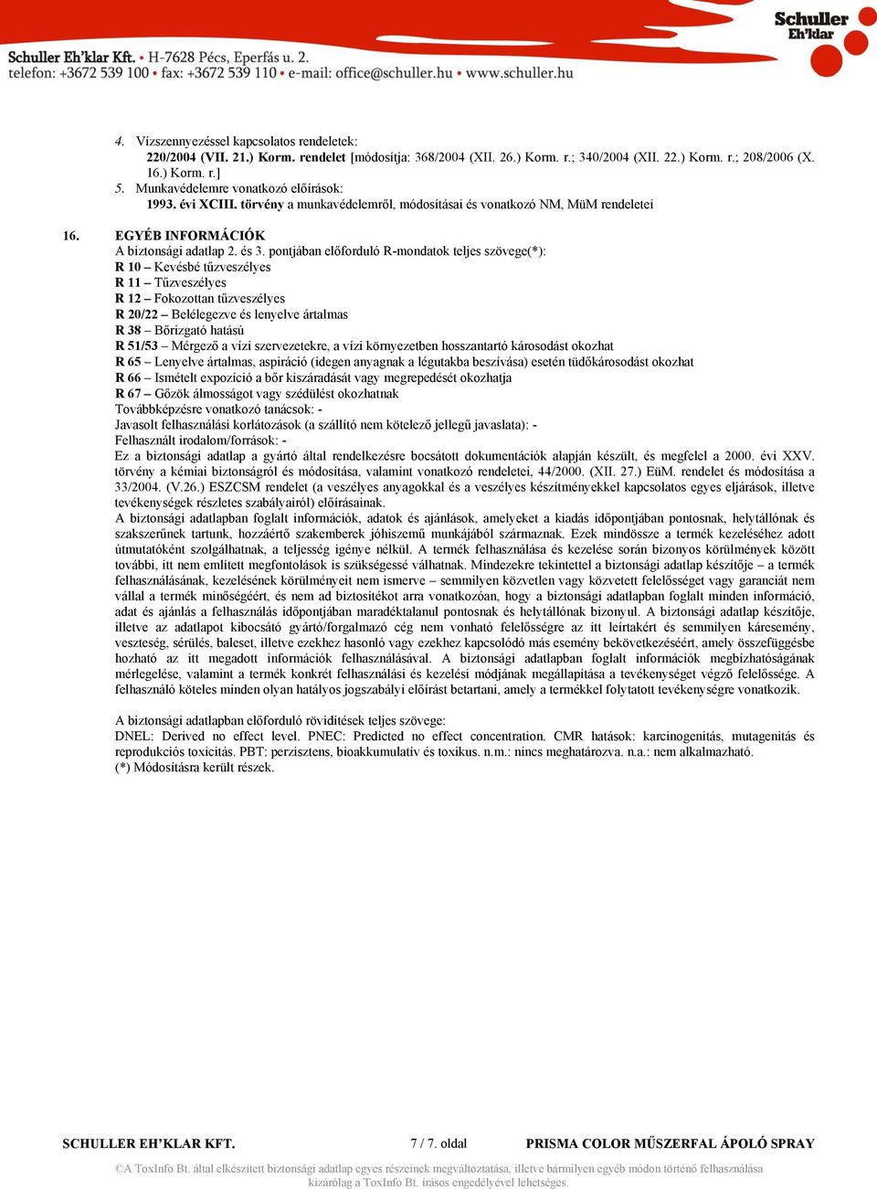 pontjában előforduló R-mondatok teljes szövege(*): R 10 Kevésbé tűzveszélyes R 11 Tűzveszélyes R 12 Fokozottan tűzveszélyes R 20/22 Belélegezve és lenyelve ártalmas R 38 Bőrizgató hatású R 51/53