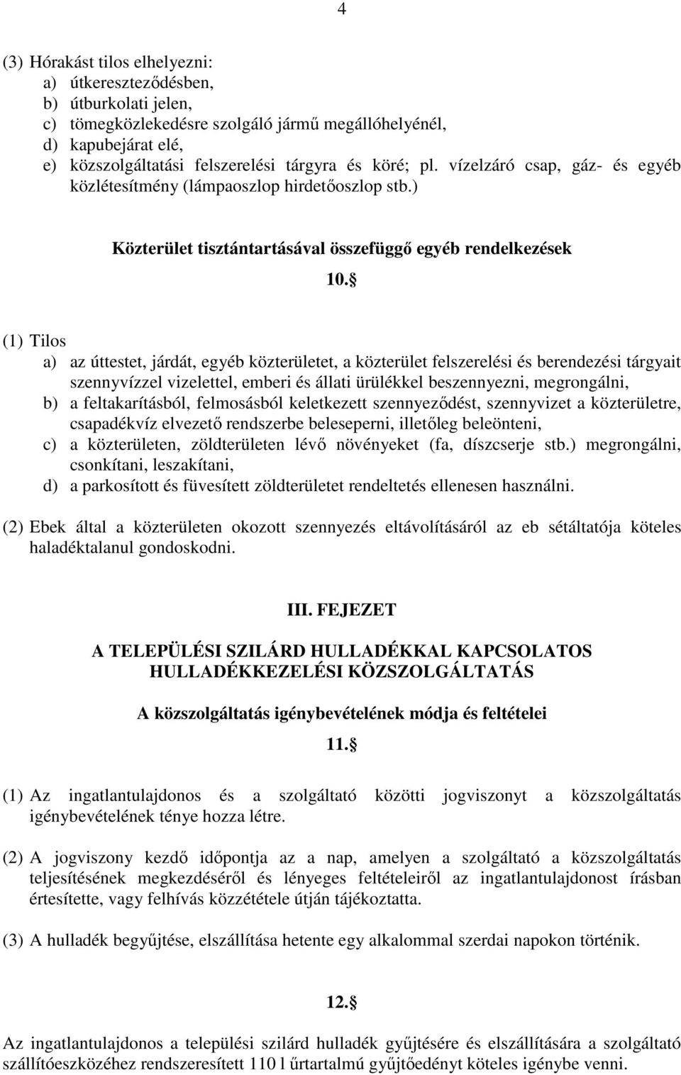 (1) Tilos a) az úttestet, járdát, egyéb közterületet, a közterület felszerelési és berendezési tárgyait szennyvízzel vizelettel, emberi és állati ürülékkel beszennyezni, megrongálni, b) a