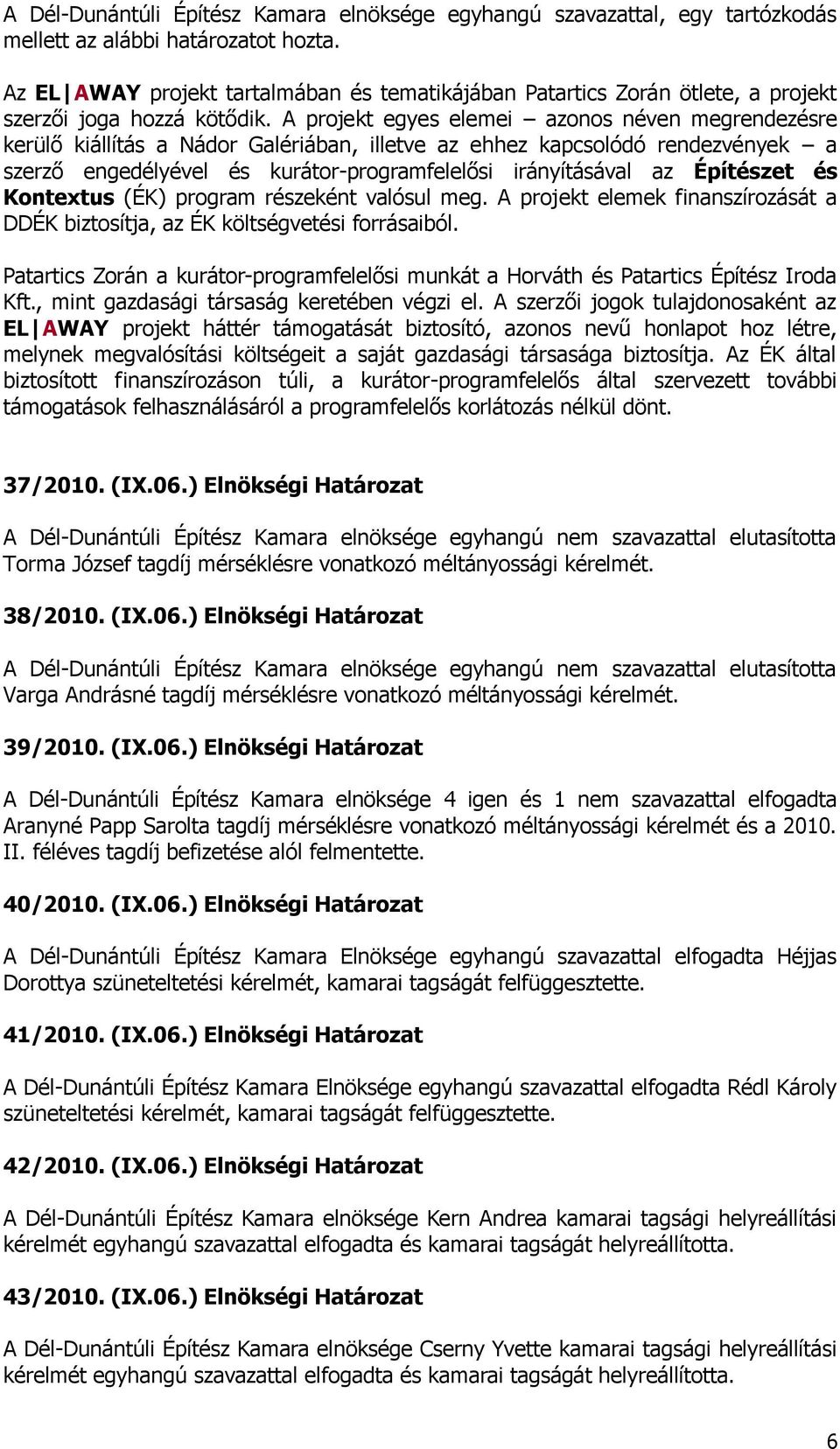 A projekt egyes elemei azonos néven megrendezésre kerülő kiállítás a Nádor Galériában, illetve az ehhez kapcsolódó rendezvények a szerző engedélyével és kurátor-programfelelősi irányításával az