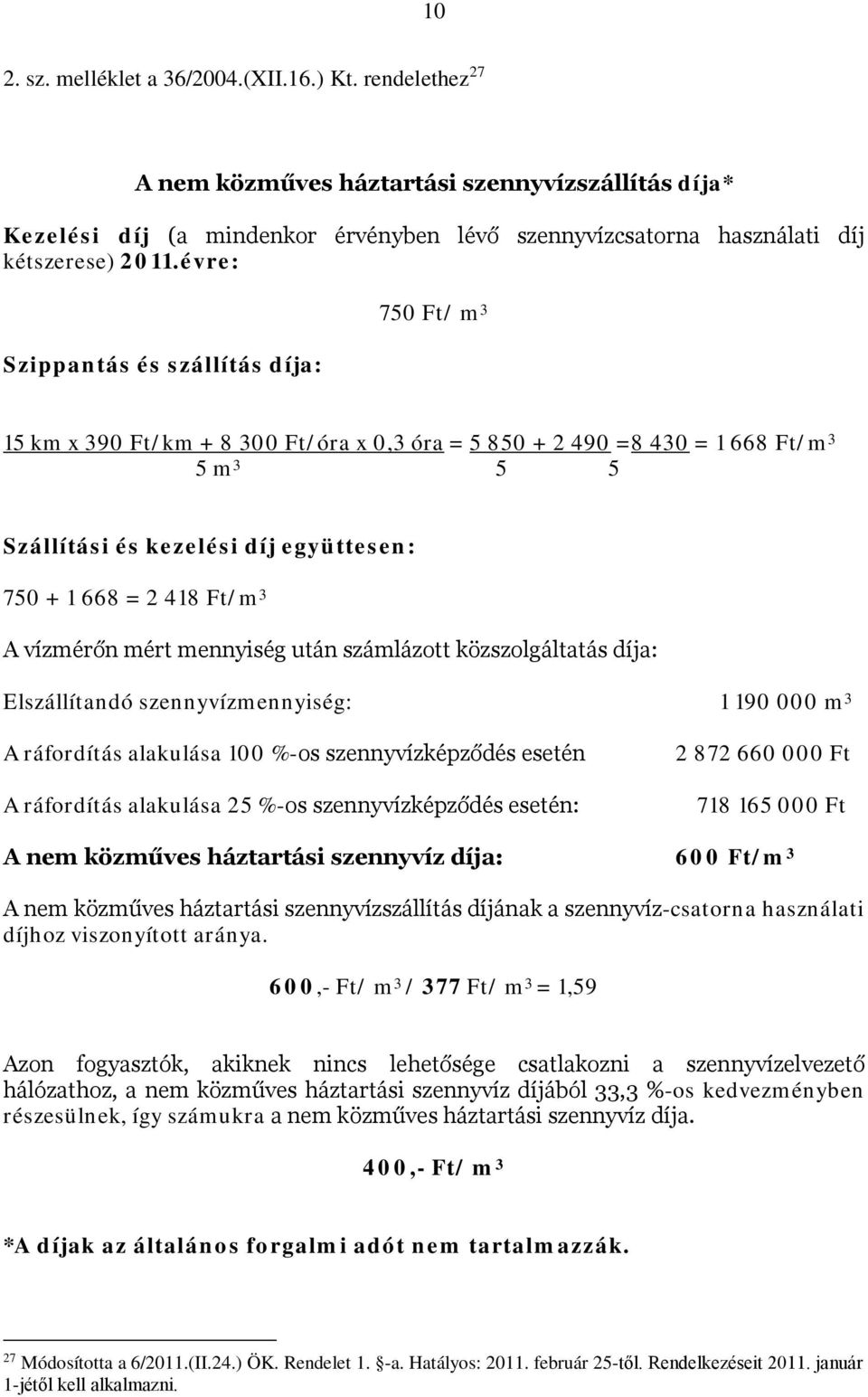 évre: Szippantás és szállítás díja: 750 Ft/ m 3 15 km x 390 Ft/km + 8 300 Ft/óra x 0,3 óra = 5 850 + 2 490 =8 430 = 1 668 Ft/m 3 5 m 3 5 5 Szállítási és kezelési díj együttesen: 750 + 1 668 = 2 418