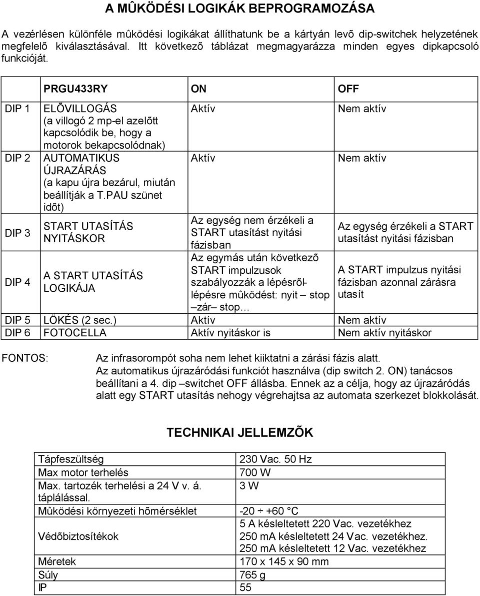 DIP 1 DIP 2 DIP 3 DIP 4 PRGU433RY ON OFF ELÕVILLOGÁS (a villogó 2 mp-el azelõtt kapcsolódik be, hogy a motorok bekapcsolódnak) AUTOMATIKUS ÚJRAZÁRÁS (a kapu újra bezárul, miután beállítják a T.