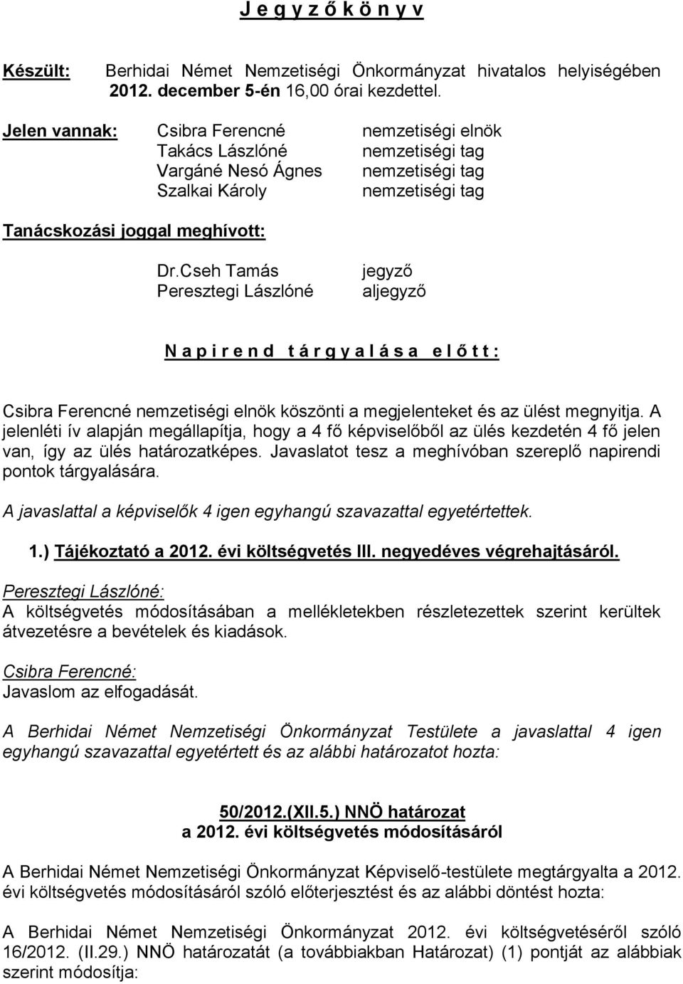 Cseh Tamás Peresztegi Lászlóné jegyző aljegyző N a p i r e n d t á r g y a l á s a e l ő t t : Csibra Ferencné nemzetiségi elnök köszönti a megjelenteket és az ülést megnyitja.