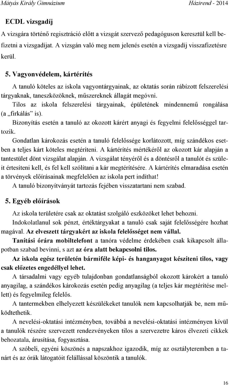 Tilos az iskola felszerelési tárgyainak, épületének mindennemű rongálása (a firkálás is). Bizonyítás esetén a tanuló az okozott kárért anyagi és fegyelmi felelősséggel tartozik.