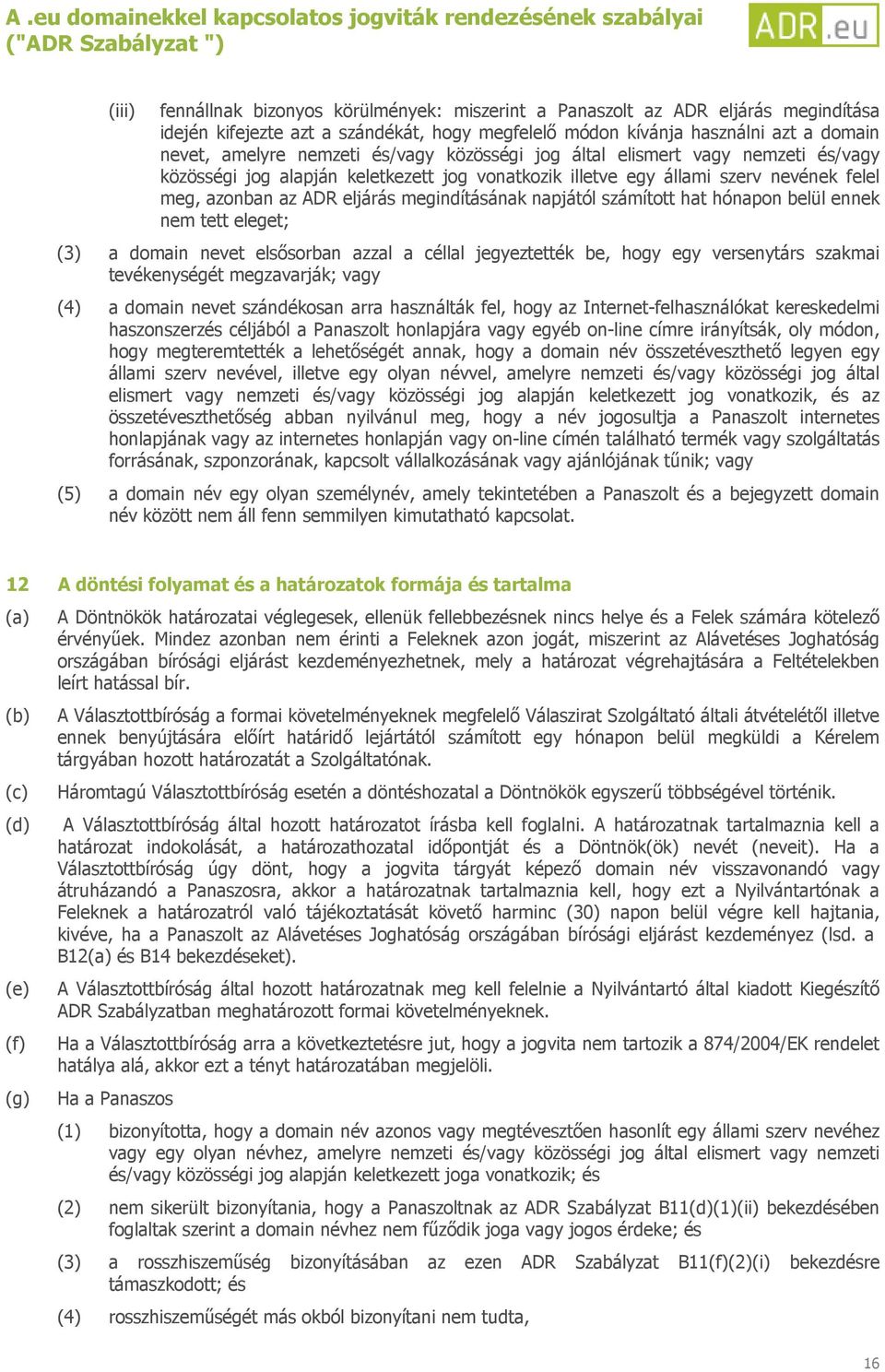 számított hat hónapon belül ennek nem tett eleget; (3) a domain nevet elsősorban azzal a céllal jegyeztették be, hogy egy versenytárs szakmai tevékenységét megzavarják; vagy (4) a domain nevet