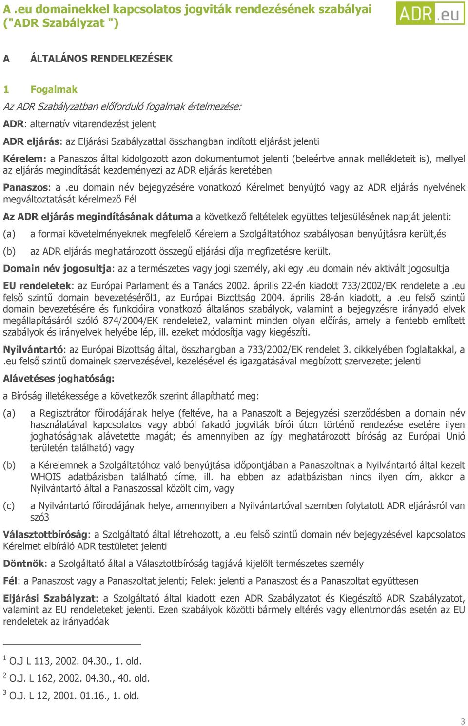 eu domain név bejegyzésére vonatkozó Kérelmet benyújtó vagy az ADR eljárás nyelvének megváltoztatását kérelmező Fél Az ADR eljárás megindításának dátuma a következő feltételek együttes teljesülésének