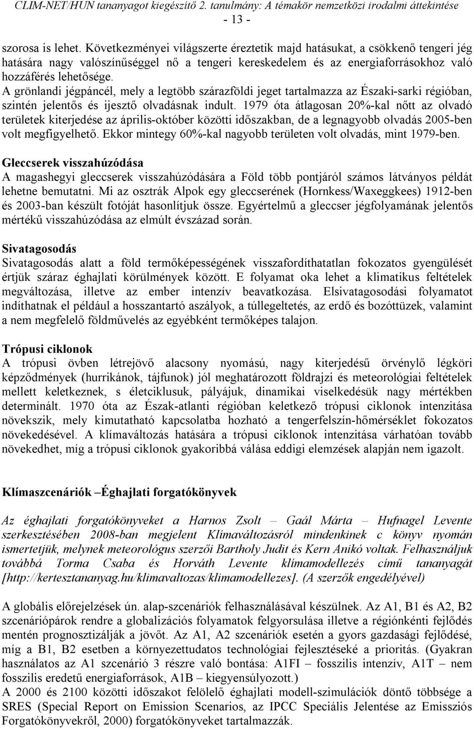 A grönlandi jégpáncél, mely a legtöbb szárazföldi jeget tartalmazza az Északi-sarki régióban, szintén jelentős és ijesztő olvadásnak indult.
