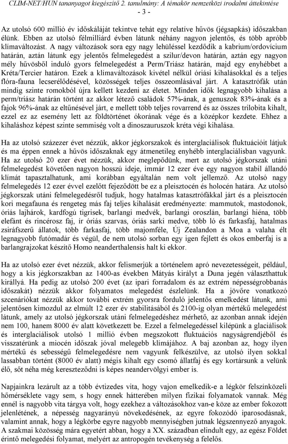 A nagy változások sora egy nagy lehüléssel kezdődik a kabrium/ordovícium határán, aztán látunk egy jelentős felmelegedést a szilur/devon határán, aztán egy nagyon mély hűvösből induló gyors