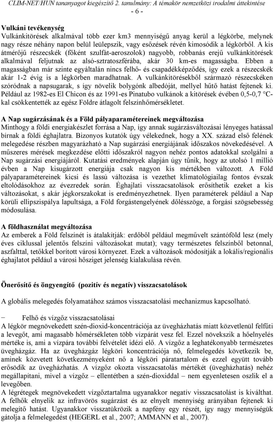 Ebben a magasságban már szinte egyáltalán nincs felhő- és csapadékképződés, így ezek a részecskék akár 1-2 évig is a légkörben maradhatnak.