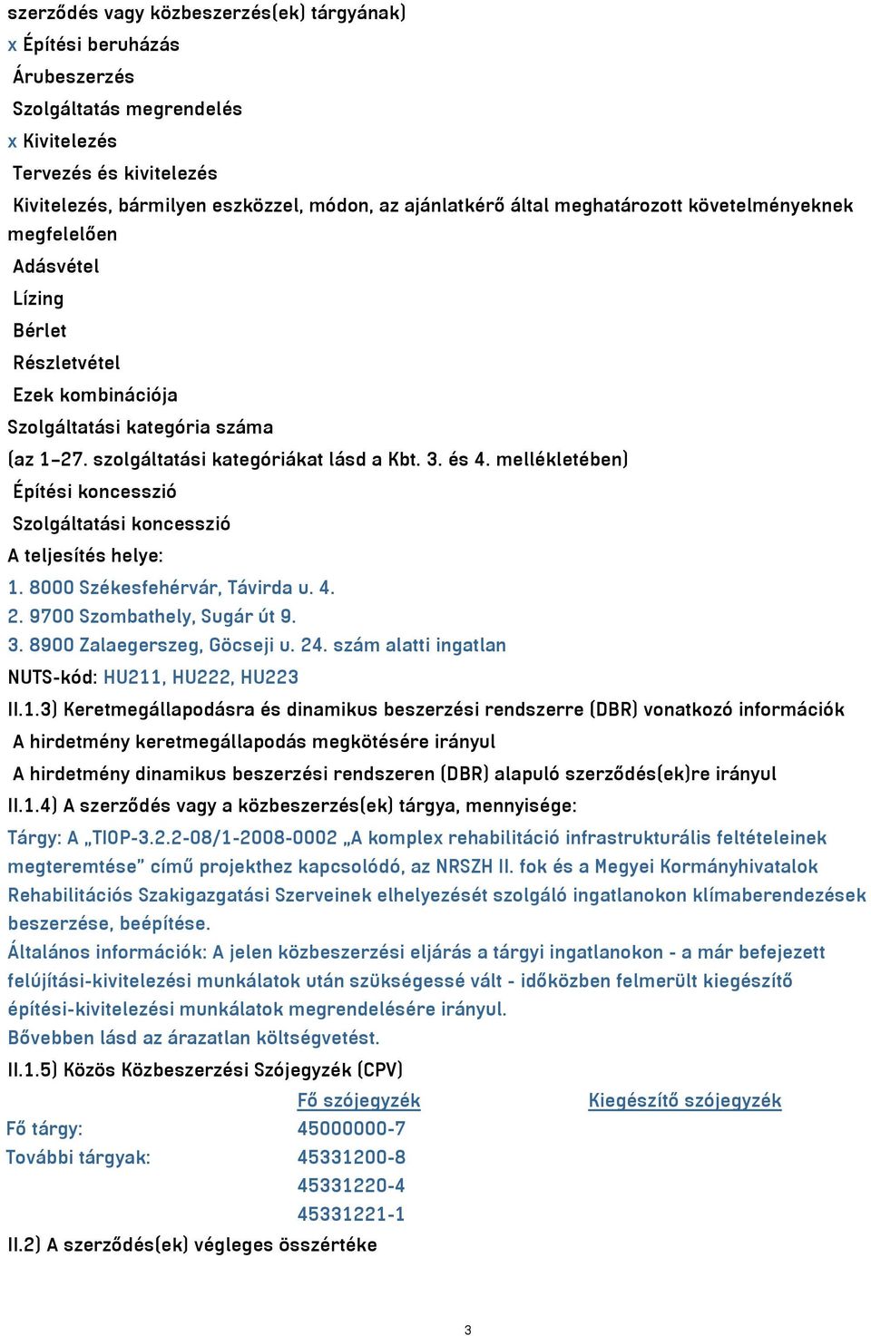 mellékletében) Építési koncesszió Szolgáltatási koncesszió A teljesítés helye: 1. 8000 Székesfehérvár, Távirda u. 4. 2. 9700 Szombathely, Sugár út 9. 3. 8900 Zalaegerszeg, Göcseji u. 24.