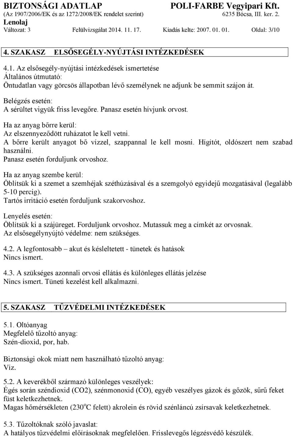 A bőrre került anyagot bő vízzel, szappannal le kell mosni. Hígítót, oldószert nem szabad használni. Panasz esetén forduljunk orvoshoz.