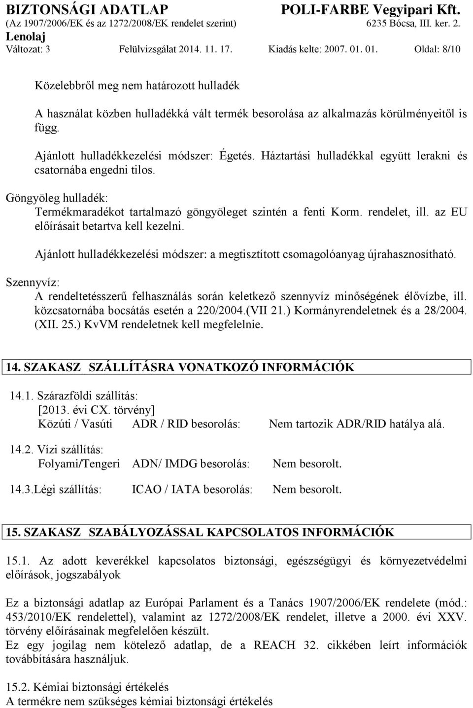 Háztartási hulladékkal együtt lerakni és csatornába engedni tilos. Göngyöleg hulladék: Termékmaradékot tartalmazó göngyöleget szintén a fenti Korm. rendelet, ill.