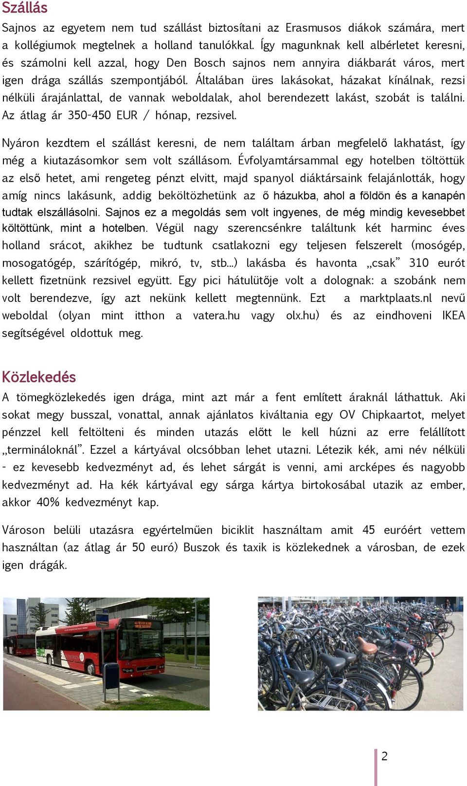 Általában üres lakásokat, házakat kínálnak, rezsi nélküli árajánlattal, de vannak weboldalak, ahol berendezett lakást, szobát is találni. Az átlag ár 350-450 EUR / hónap, rezsivel.
