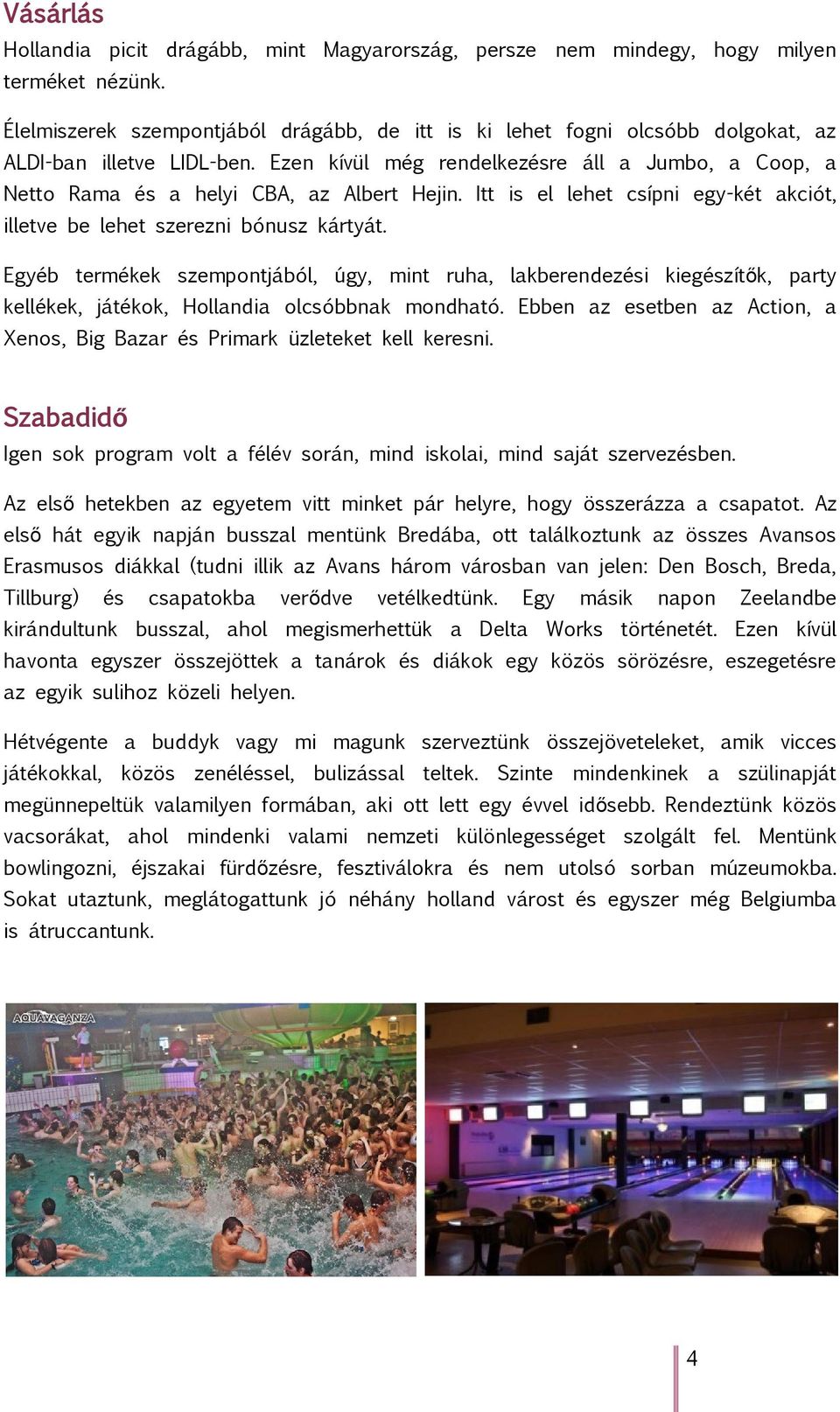 Ezen kívül még rendelkezésre áll a Jumbo, a Coop, a Netto Rama és a helyi CBA, az Albert Hejin. Itt is el lehet csípni egy-két akciót, illetve be lehet szerezni bónusz kártyát.