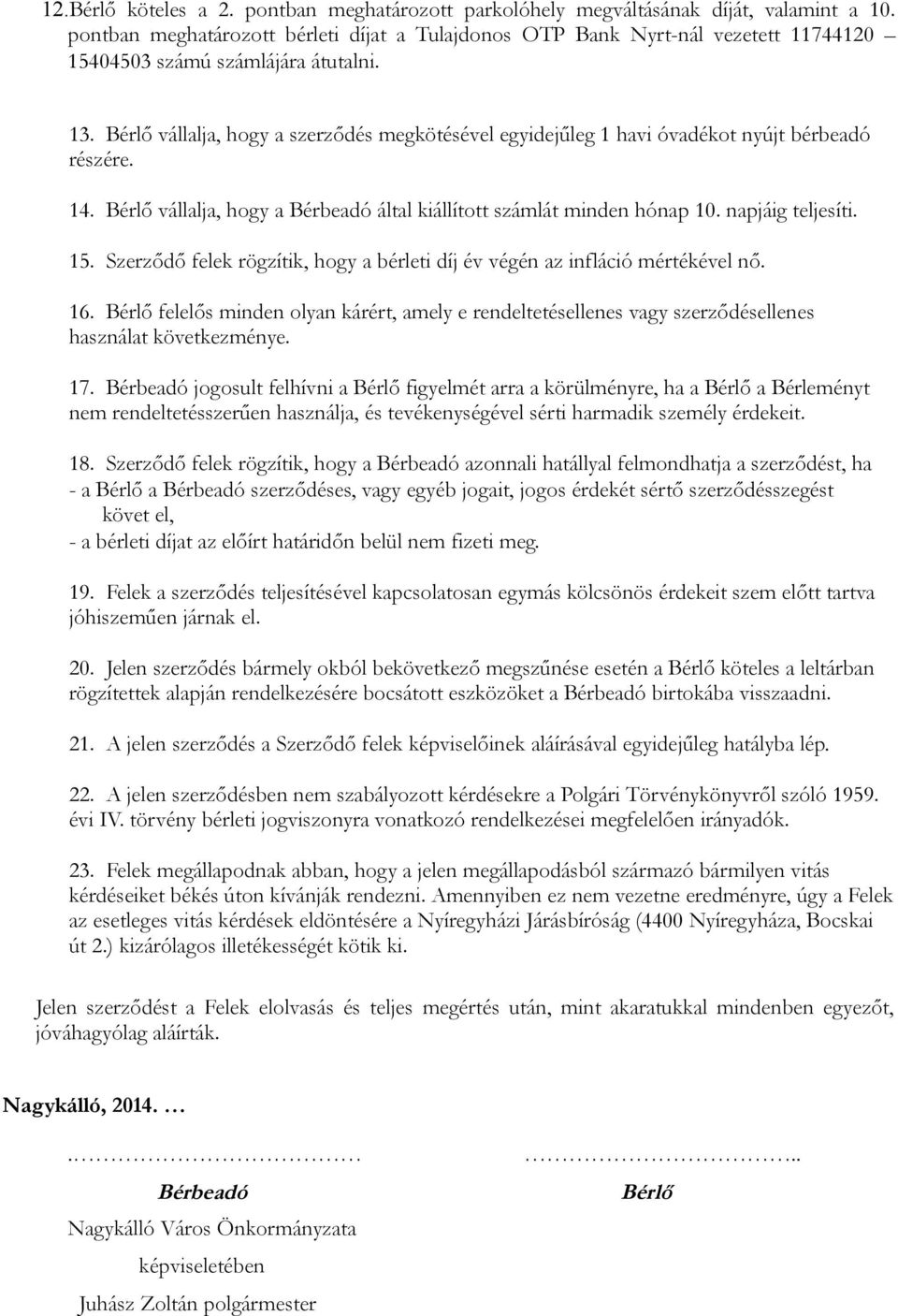 Bérlő vállalja, hogy a szerződés megkötésével egyidejűleg 1 havi óvadékot nyújt bérbeadó részére. 14. Bérlő vállalja, hogy a Bérbeadó által kiállított számlát minden hónap 10. napjáig teljesíti. 15.