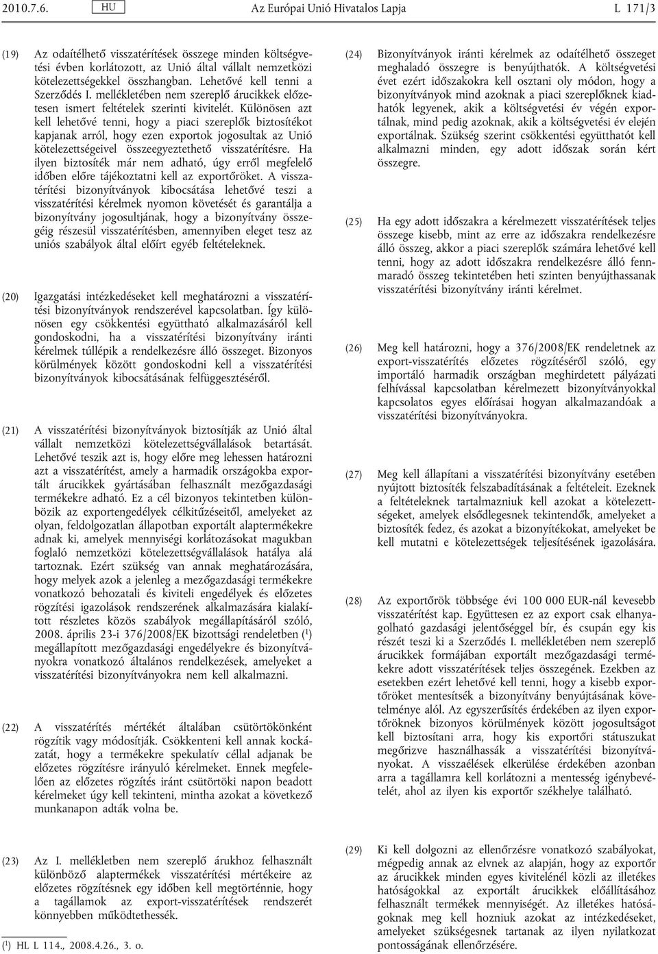 Különösen azt kell lehetővé tenni, hogy a piaci szereplők biztosítékot kapjanak arról, hogy ezen exportok jogosultak az Unió kötelezettségeivel összeegyeztethető visszatérítésre.
