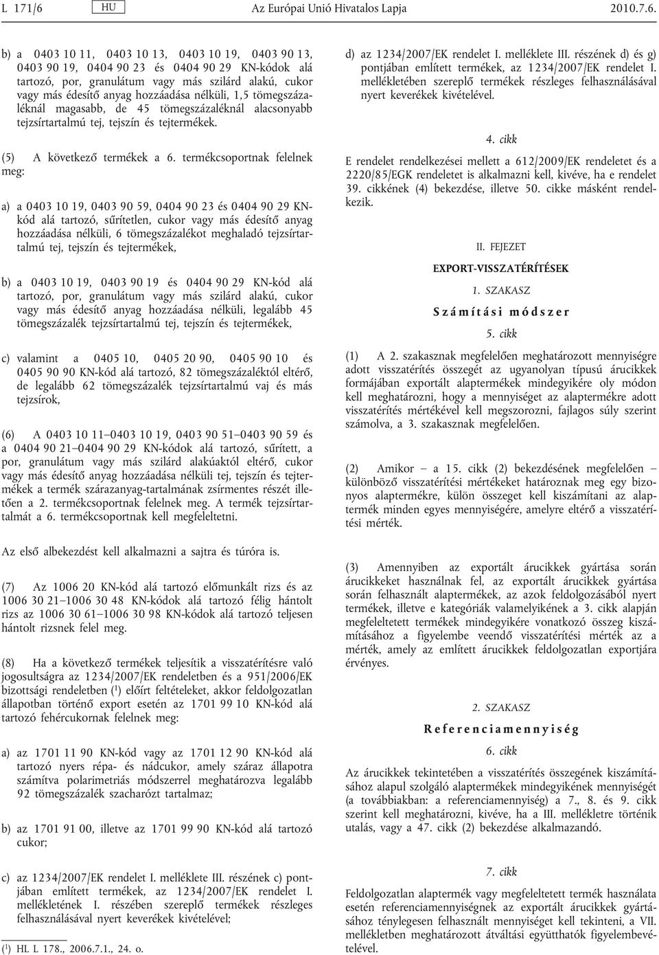 b) a 0403 10 11, 0403 10 13, 0403 10 19, 0403 90 13, 0403 90 19, 0404 90 23 és 0404 90 29 KN-kódok alá tartozó, por, granulátum vagy más szilárd alakú, cukor vagy más édesítő anyag hozzáadása