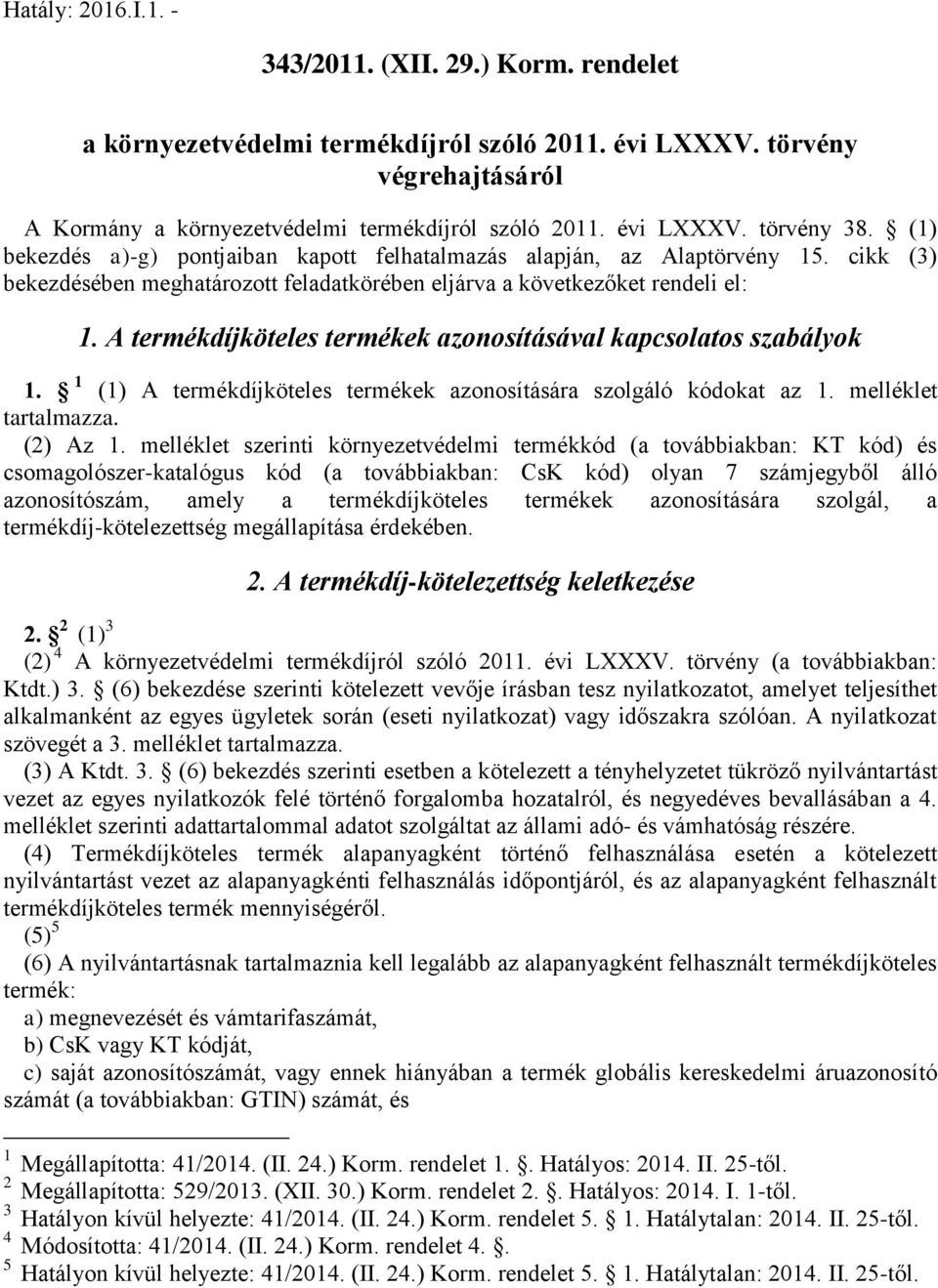 A termékdíjköteles termékek azonosításával kapcsolatos szabályok 1. 1 (1) A termékdíjköteles termékek azonosítására szolgáló kódokat az 1. melléklet tartalmazza. (2) Az 1.