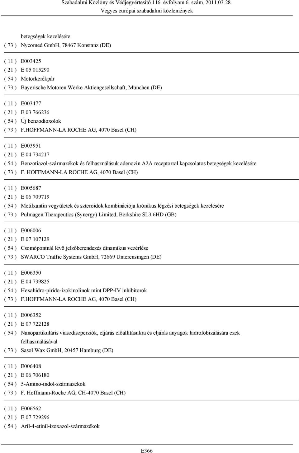 HOFFMANN-LA ROCHE AG, 4070 Basel (CH) ( 11 ) E005687 ( 21 ) E 06 709719 ( 54 ) Metilxantin vegyületek és szteroidok kombinációja krónikus légzési betegségek kezelésére ( 73 ) Pulmagen Therapeutics