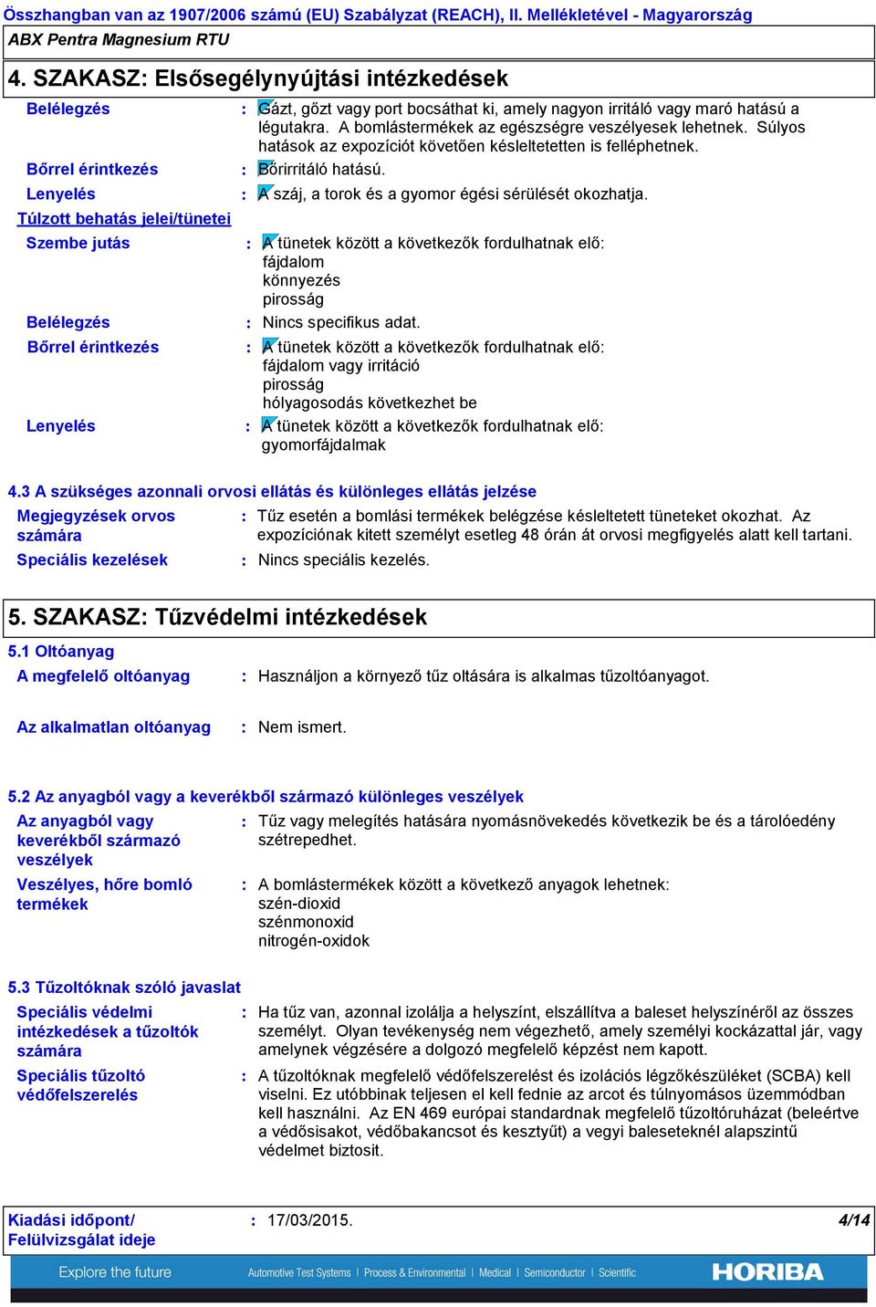 nagyon irritáló vagy maró hatású a légutakra. A bomlástermékek az egészségre veszélyesek lehetnek. Súlyos hatások az expozíciót követően késleltetetten is felléphetnek. Bőrirritáló hatású.