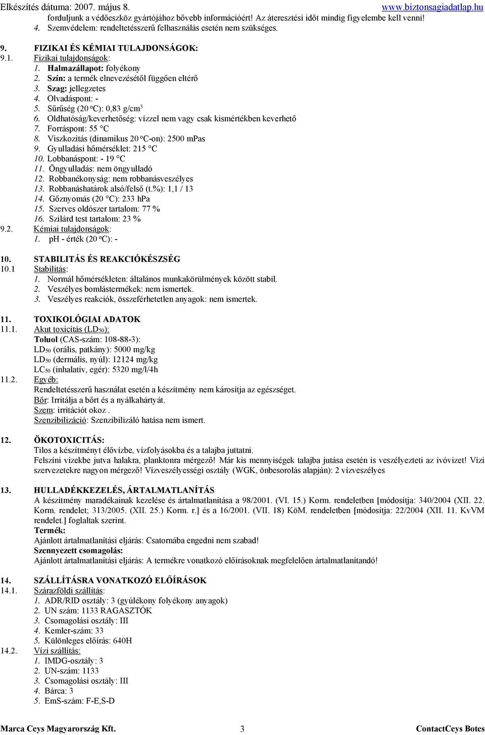 Sűrűség (20 o C): 0,83 g/cm 3 6. Oldhatóság/keverhetőség: vízzel nem vagy csak kismértékben keverhető 7. Forráspont: 55 C 8. Viszkozitás (dinamikus 20 o C-on): 2500 mpas 9.