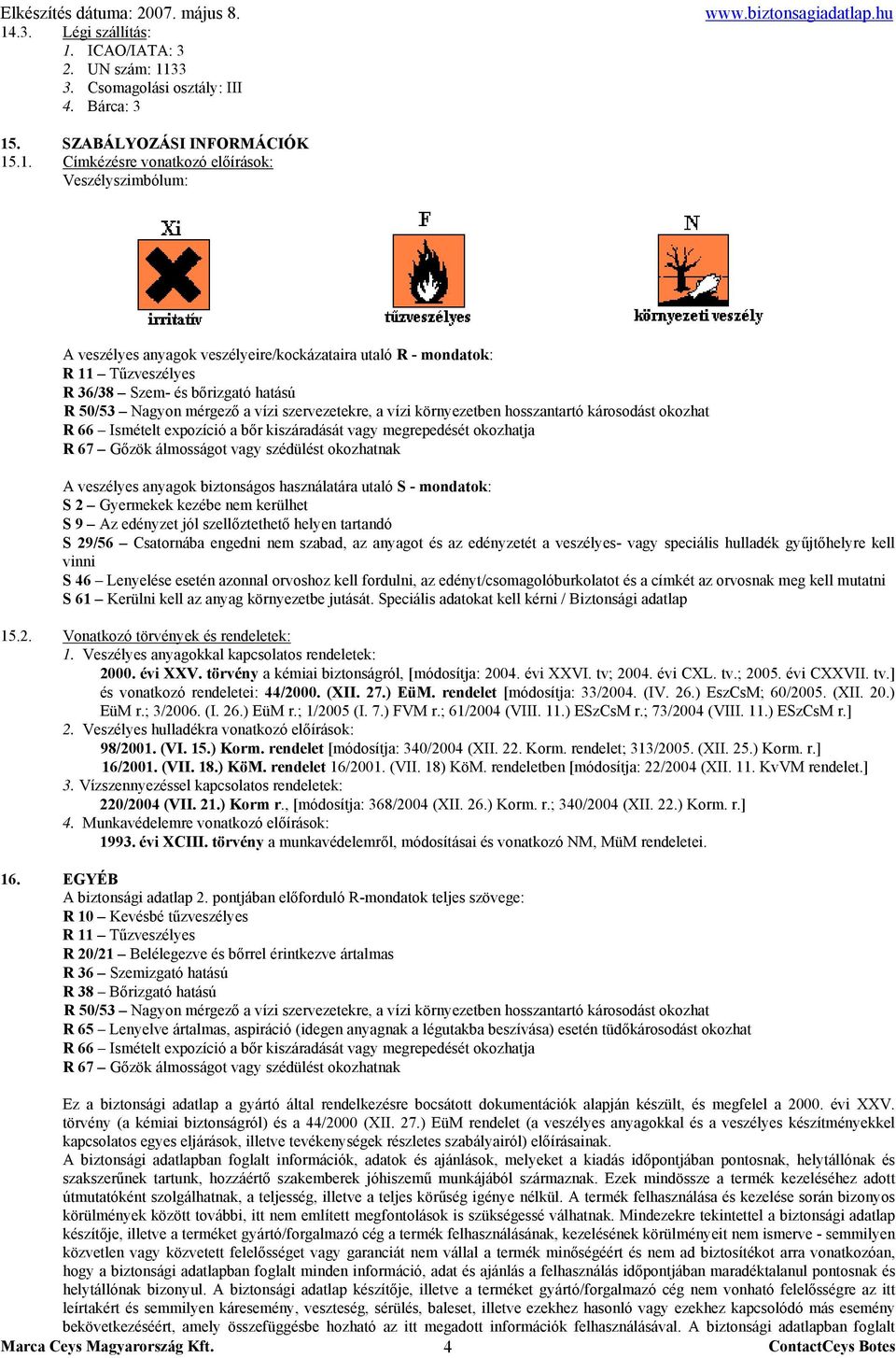tartandó S 29/56 Csatornába engedni nem szabad, az anyagot és az edényzetét a veszélyes- vagy speciális hulladék gyűjtőhelyre kell vinni S 46 Lenyelése esetén azonnal orvoshoz kell fordulni, az