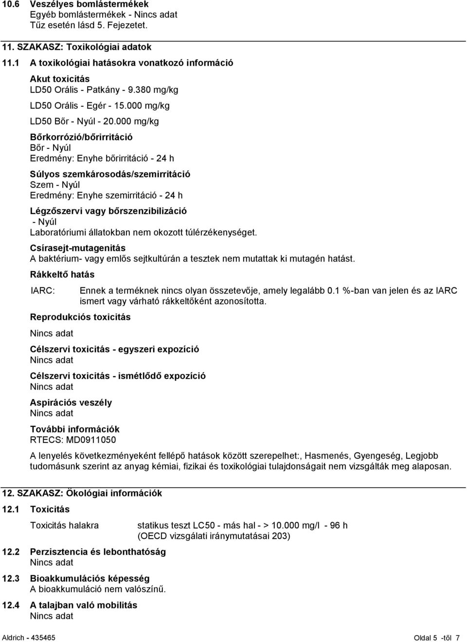000 mg/kg Bőrkorrózió/bőrirritáció Bőr - Nyúl Eredmény: Enyhe bőrirritáció - 24 h Súlyos szemkárosodás/szemirritáció Szem - Nyúl Eredmény: Enyhe szemirritáció - 24 h Légzőszervi vagy
