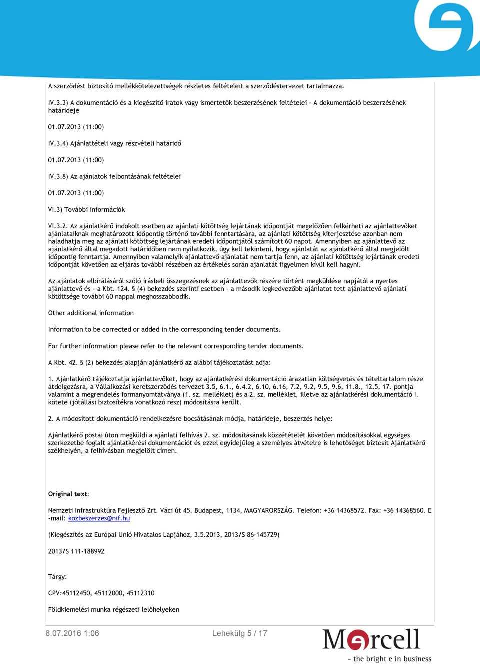 07.2013 (11:00) VI.3) További információk VI.3.2. Az ajánlatkérő indokolt esetben az ajánlati kötöttség lejártának időpontját megelőzően felkérheti az ajánlattevőket ajánlataiknak meghatározott