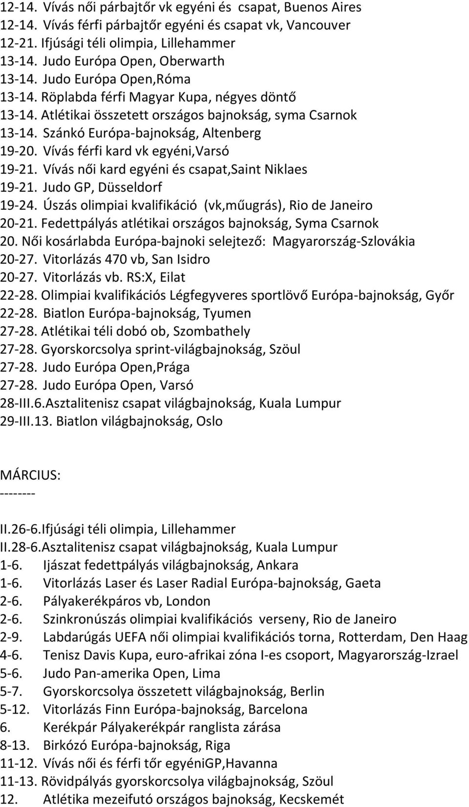 Szánkó Európa-bajnokság, Altenberg 19-20. Vívás férfi kard vk egyéni,varsó 19-21. Vívás női kard egyéni és csapat,saint Niklaes 19-21. Judo GP, Düsseldorf 19-24.