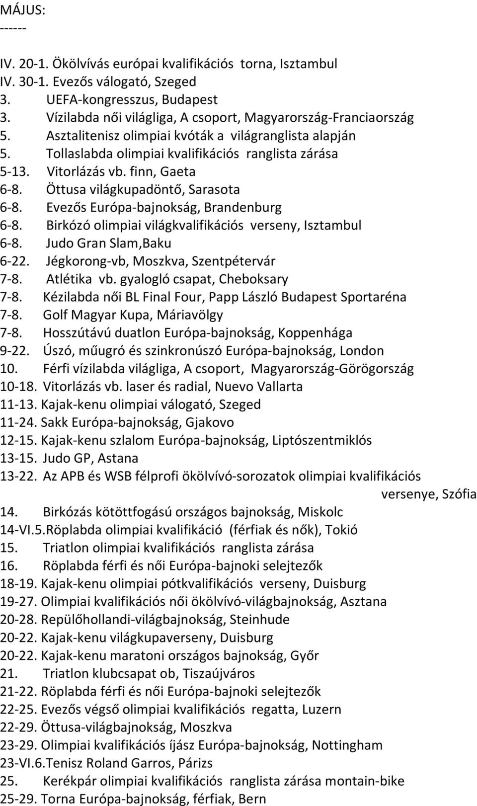 finn, Gaeta 6-8. Öttusa világkupadöntő, Sarasota 6-8. Evezős Európa-bajnokság, Brandenburg 6-8. Birkózó olimpiai világkvalifikációs verseny, Isztambul 6-8. Judo Gran Slam,Baku 6-22.