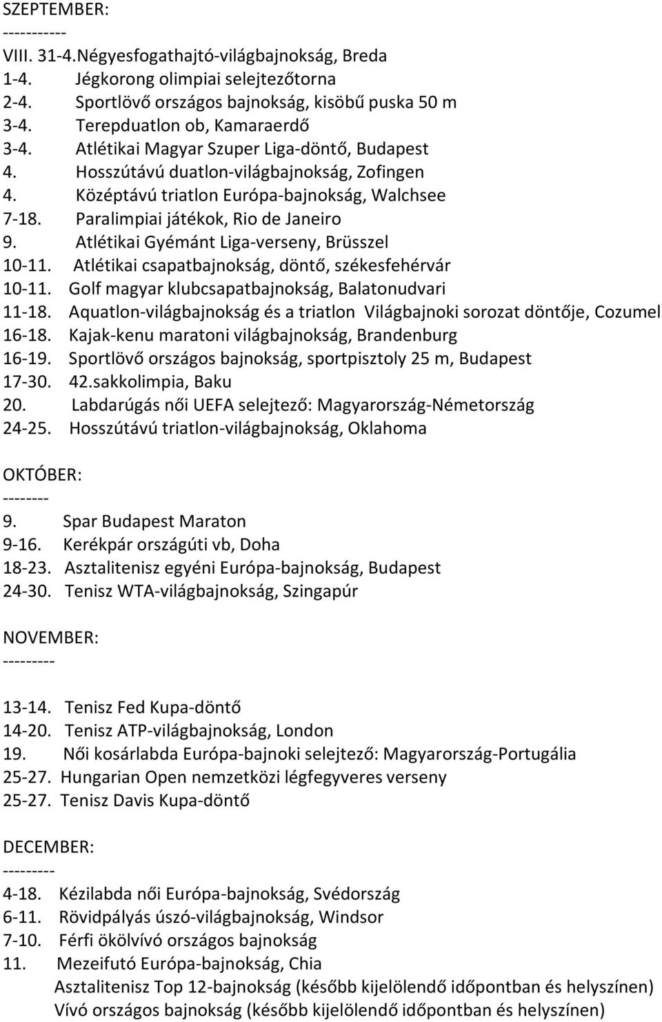 Atlétikai Gyémánt Liga-verseny, Brüsszel 10-11. Atlétikai csapatbajnokság, döntő, székesfehérvár 10-11. Golf magyar klubcsapatbajnokság, Balatonudvari 11-18.